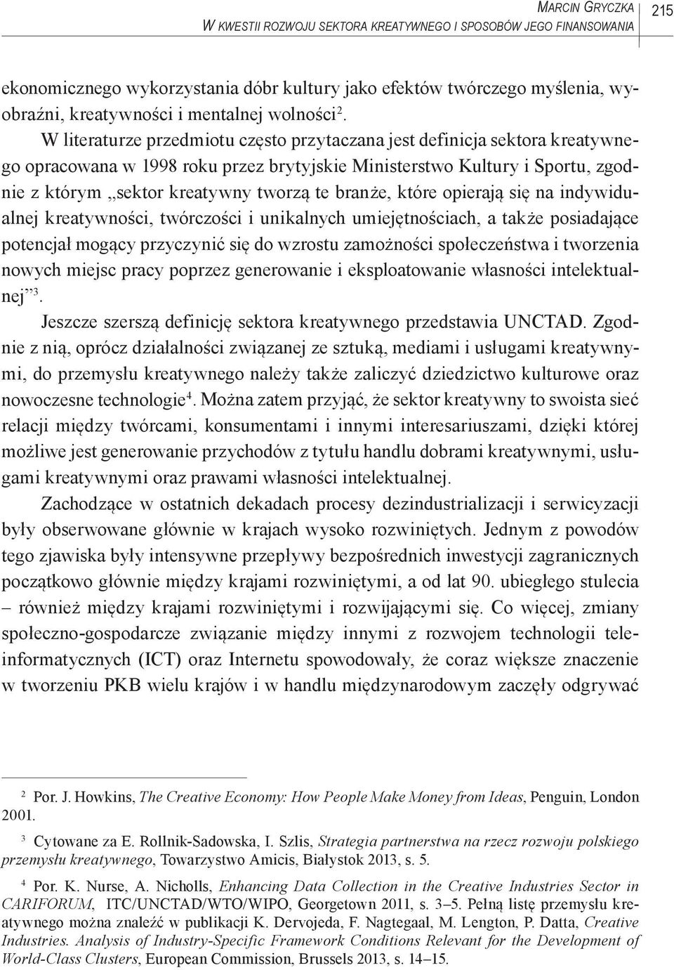 W literaturze przedmiotu często przytaczana jest definicja sektora kreatywnego opracowana w 1998 roku przez brytyjskie Ministerstwo Kultury i Sportu, zgodnie z którym sektor kreatywny tworzą te