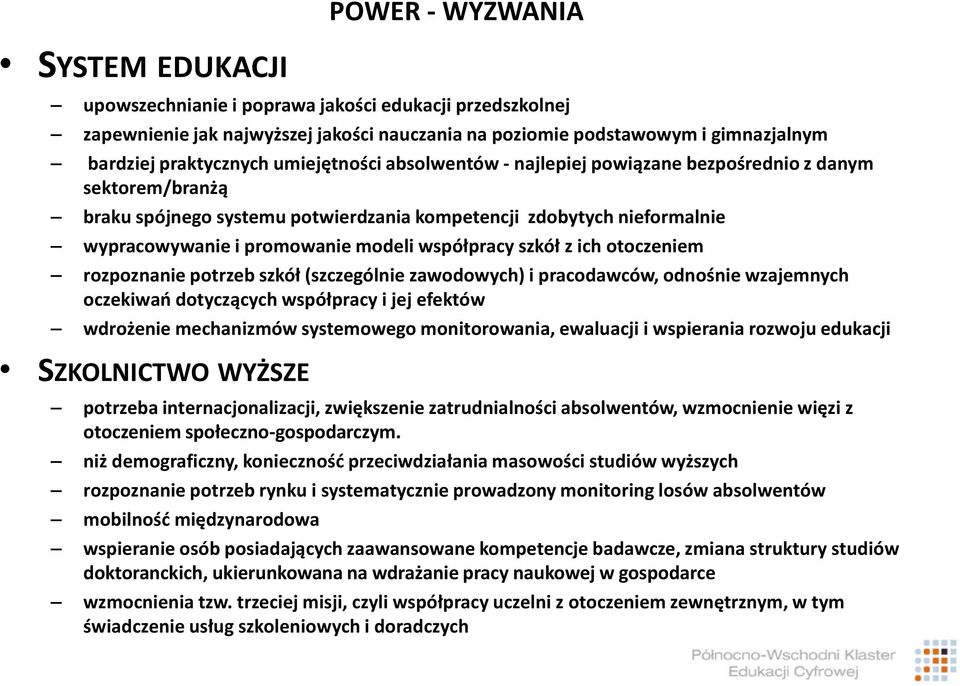 współpracy szkół z ich otoczeniem rozpoznanie potrzeb szkół (szczególnie zawodowych) i pracodawców, odnośnie wzajemnych oczekiwań dotyczących współpracy i jej efektów wdrożenie mechanizmów