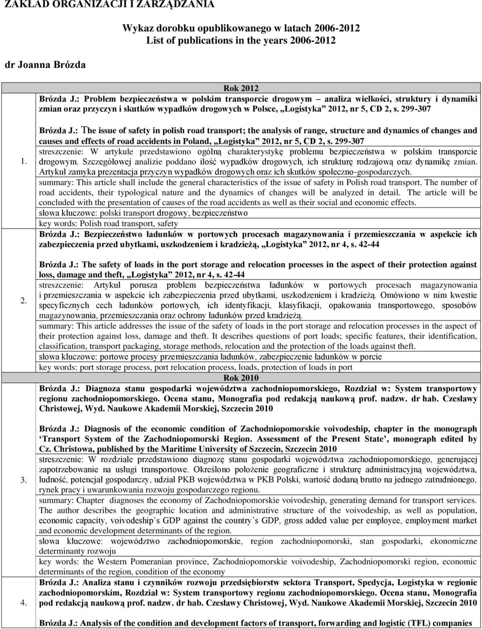 4. Brózda J.: The issue of safety in polish road transport; the analysis of range, structure and dynamics of changes and causes and effects of road accidents in Poland, Logistyka 2012, nr 5, CD 2, s.