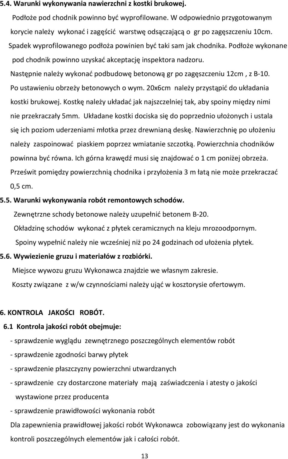 Podłoże wykonane pod chodnik powinno uzyskać akceptację inspektora nadzoru. Następnie należy wykonać podbudowę betonową gr po zagęszczeniu 12cm, z B-10. Po ustawieniu obrzeży betonowych o wym.