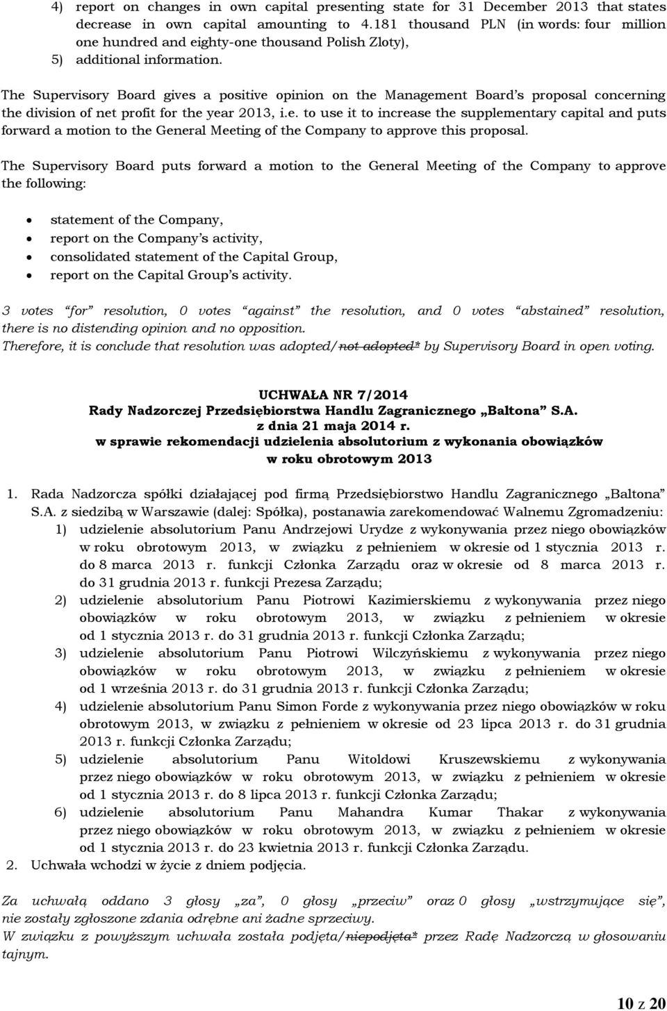 The Supervisory Board gives a positive opinion on the Management Board s proposal concerning the division of net profit for the year 2013, i.e. to use it to increase the supplementary capital and puts forward a motion to the General Meeting of the Company to approve this proposal.