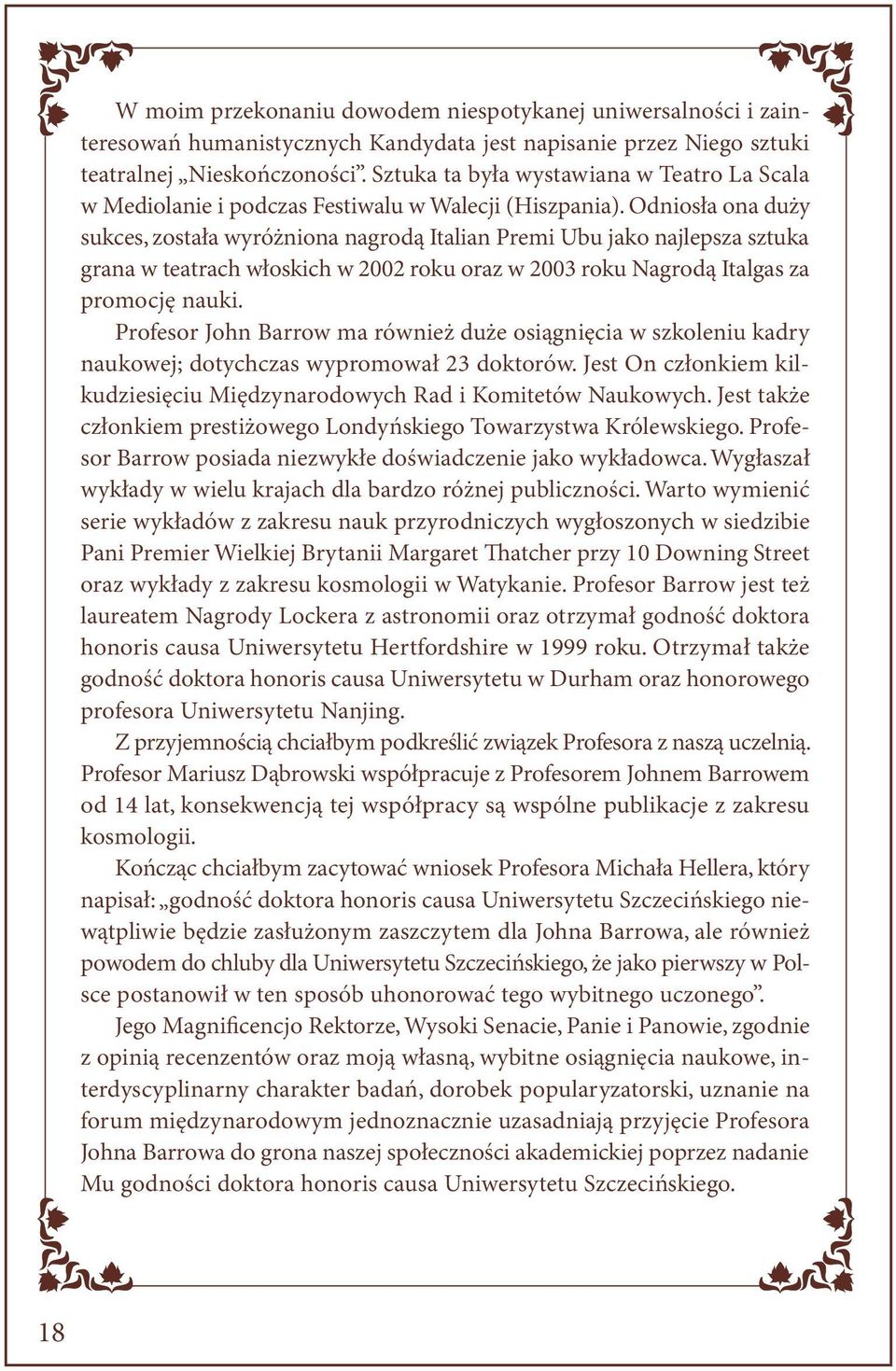 Odniosła ona duży sukces, została wyróżniona nagrodą Italian Premi Ubu jako najlepsza sztuka grana w teatrach włoskich w 2002 roku oraz w 2003 roku Nagrodą Italgas za promocję nauki.