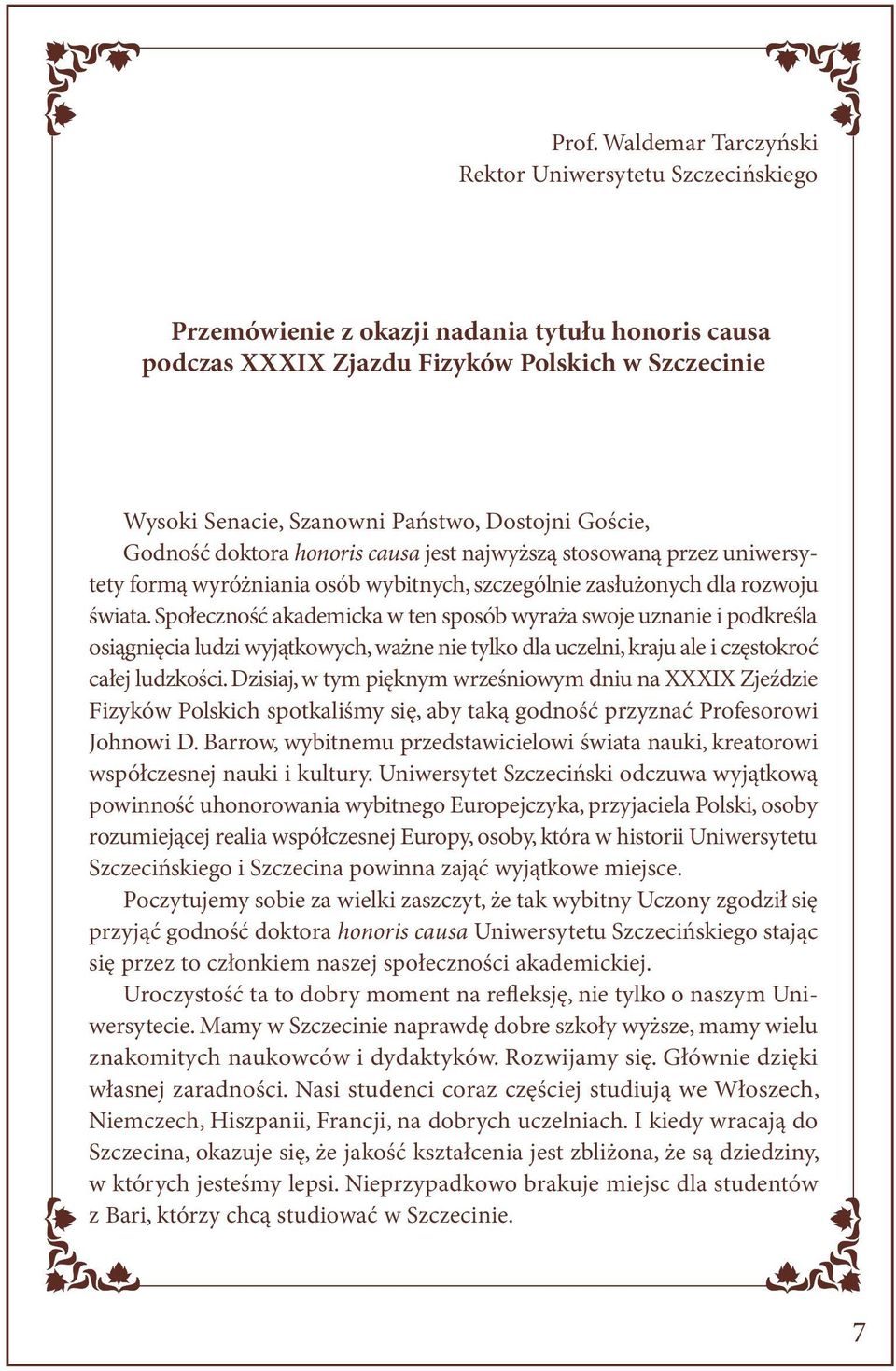 Społeczność akademicka w ten sposób wyraża swoje uznanie i podkreśla osiągnięcia ludzi wyjątkowych, ważne nie tylko dla uczelni, kraju ale i częstokroć całej ludzkości.