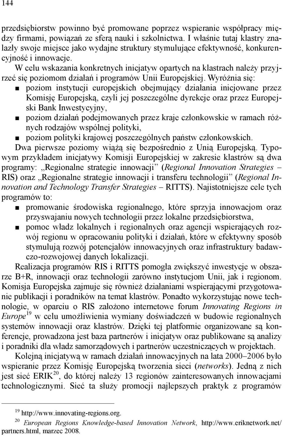 W celu wskazania konkretnych inicjatyw opartych na klastrach należy przyjrzeć się poziomom działań i programów Unii Europejskiej.