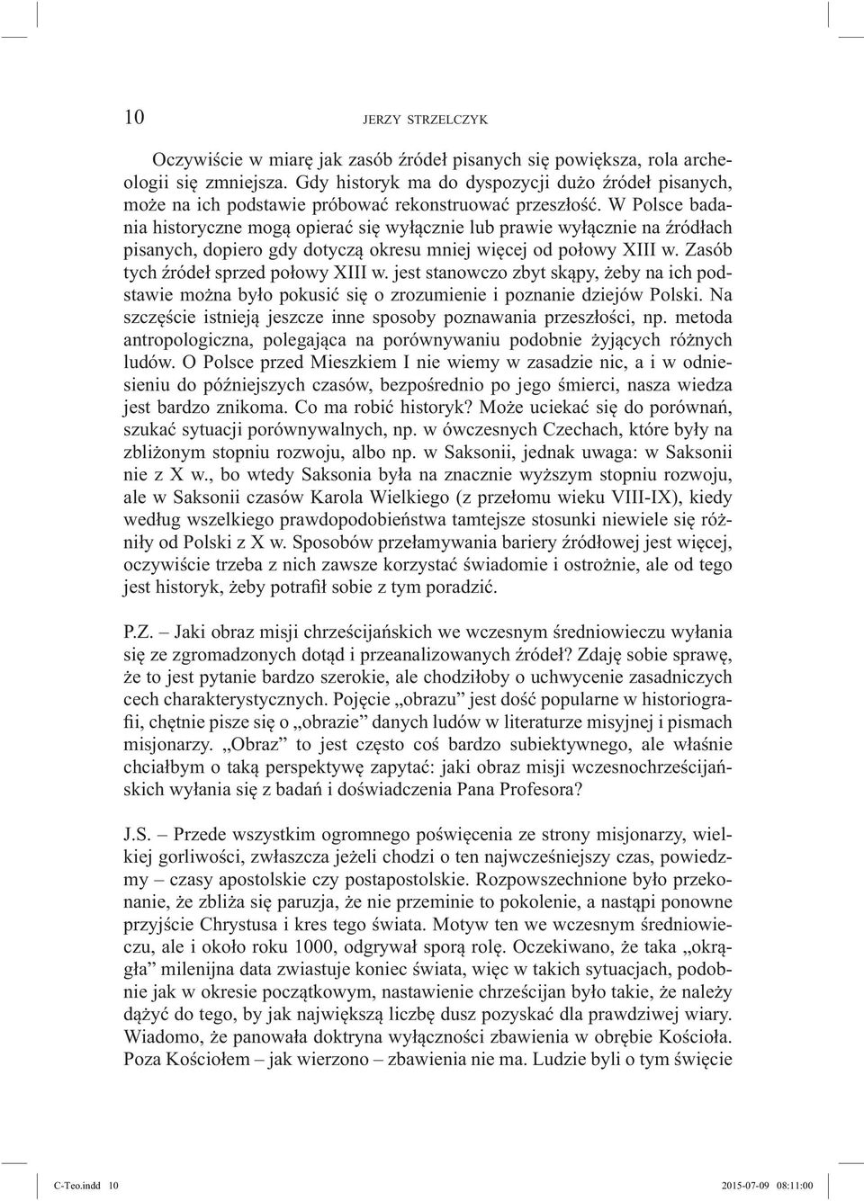 W Polsce badania historyczne mogą opierać się wyłącznie lub prawie wyłącznie na źródłach pisanych, dopiero gdy dotyczą okresu mniej więcej od połowy XIII w. Zasób tych źródeł sprzed połowy XIII w.