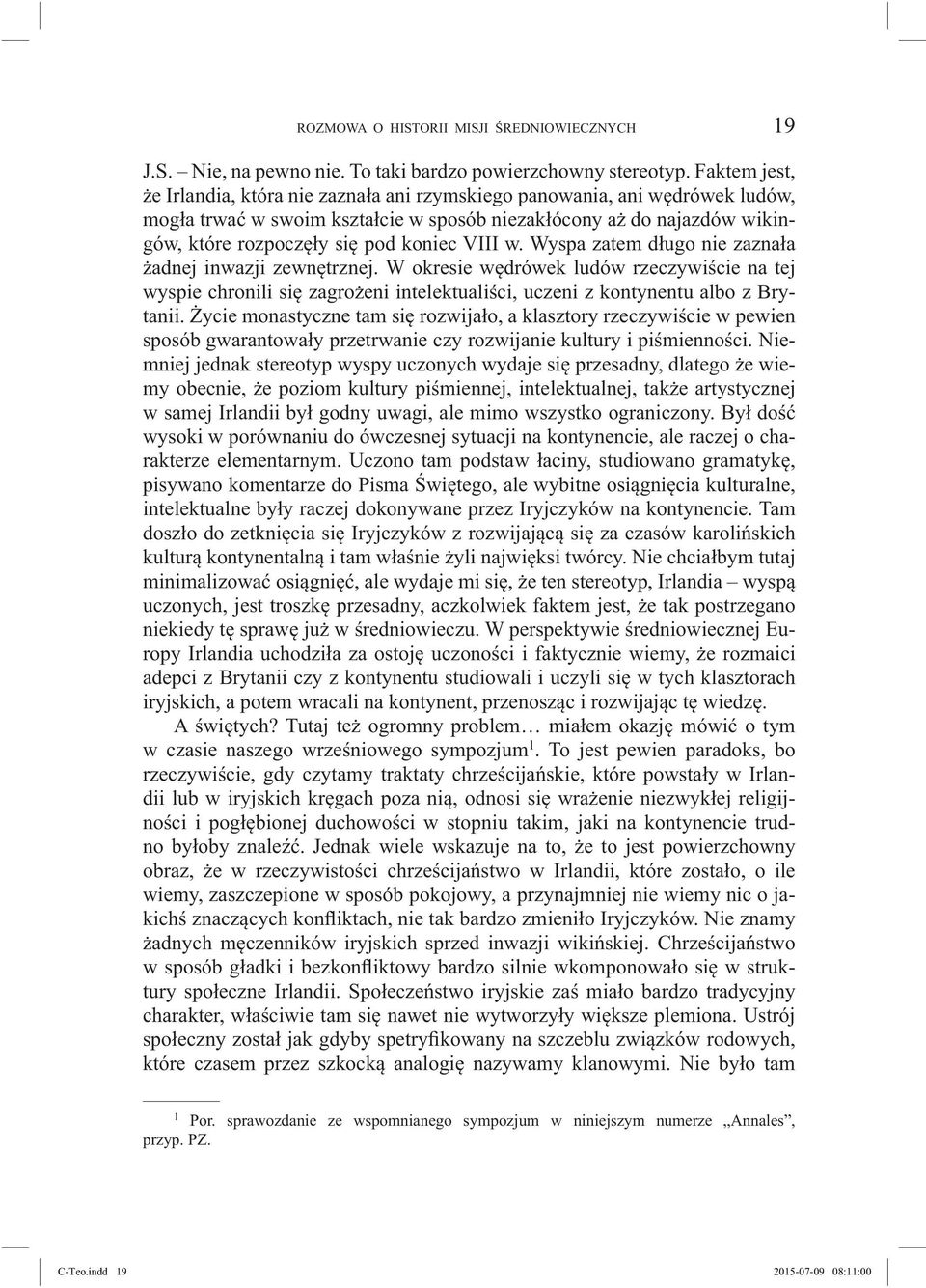 VIII w. Wyspa zatem długo nie zaznała żadnej inwazji zewnętrznej. W okresie wędrówek ludów rzeczywiście na tej wyspie chronili się zagrożeni intelektualiści, uczeni z kontynentu albo z Brytanii.