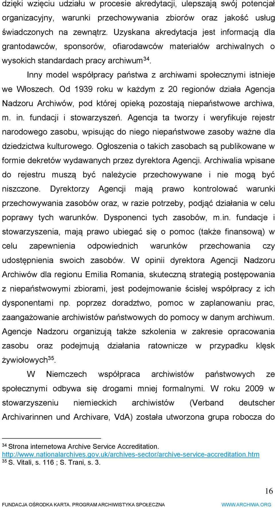 Inny model współpracy państwa z archiwami społecznymi istnieje we Włoszech. Od 1939 roku w każdym z 20 regionów działa Agencja Nadzoru Archiwów, pod której opieką pozostają niepaństwowe archiwa, m.