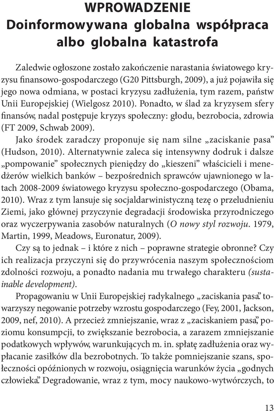 Ponadto, w ślad za kryzysem sfery finansów, nadal postępuje kryzys społeczny: głodu, bezrobocia, zdrowia (FT 2009, Schwab 2009).