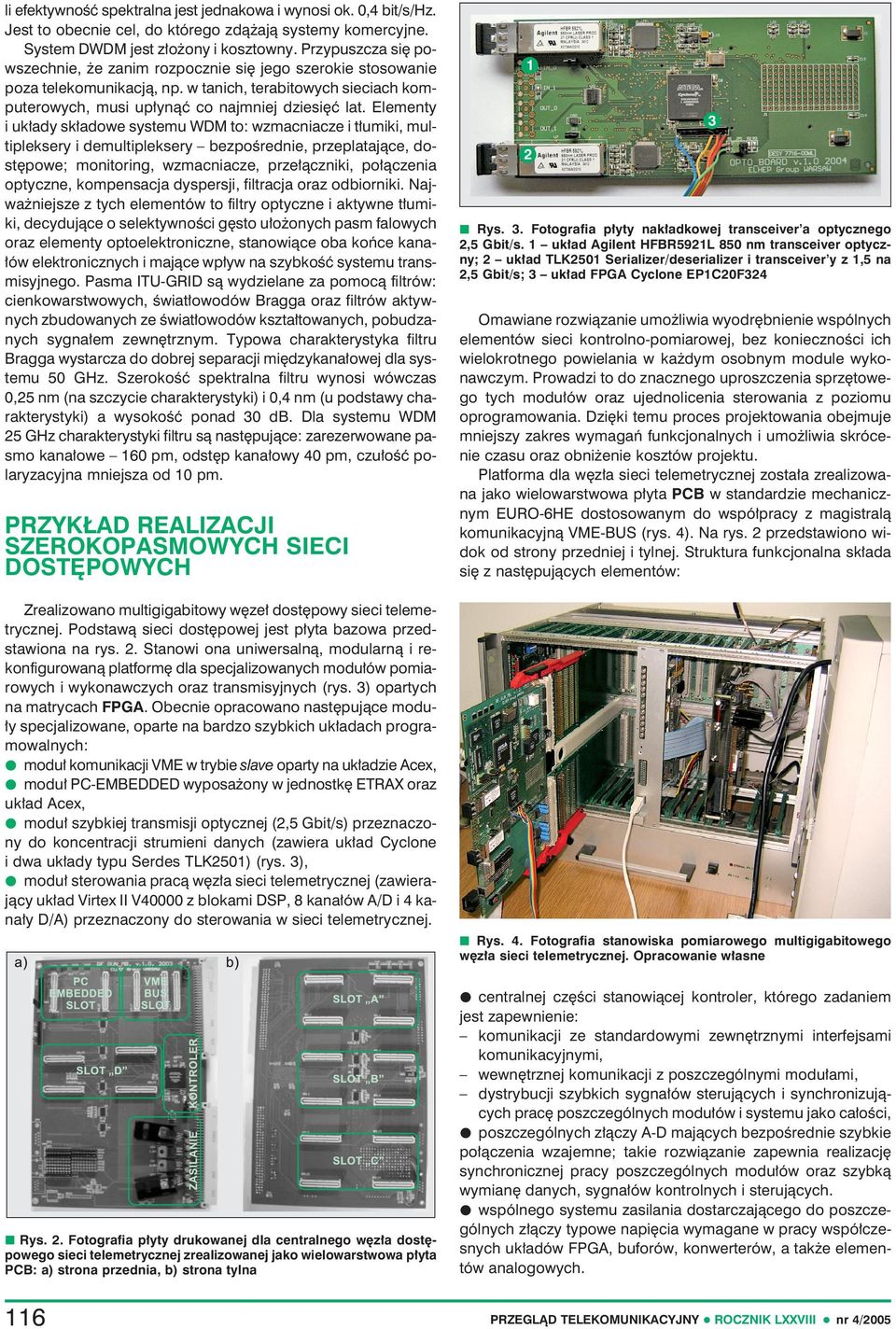 Elementy i układy składowe systemu WDM to: wzmacniacze i tłumiki, multipleksery i demultipleksery bezpośrednie, przeplatające, dostępowe; monitoring, wzmacniacze, przełączniki, połączenia optyczne,