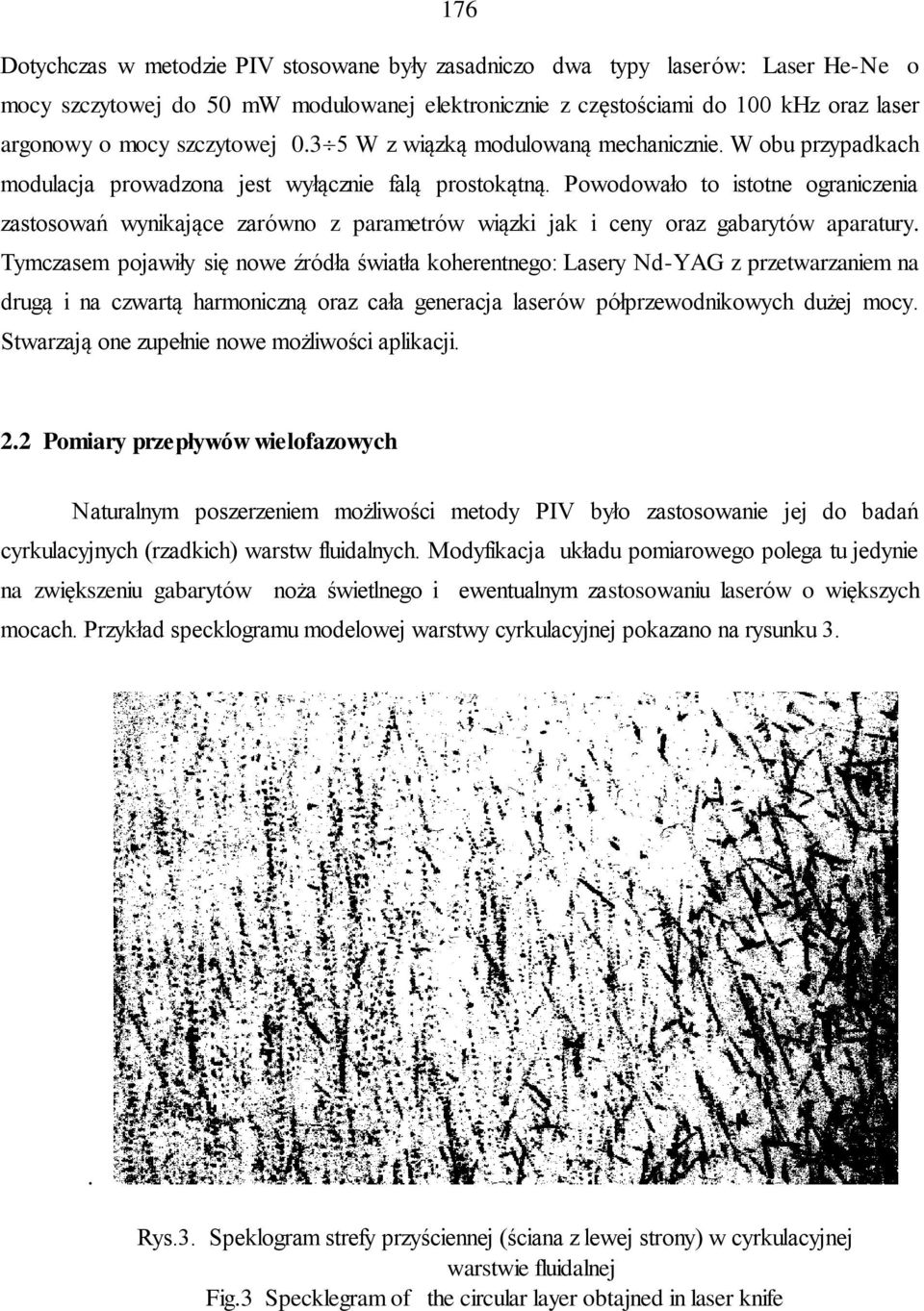 Powodowało to istotne ograniczenia zastosowań wynikające zarówno z parametrów wiązki jak i ceny oraz gabarytów aparatury.