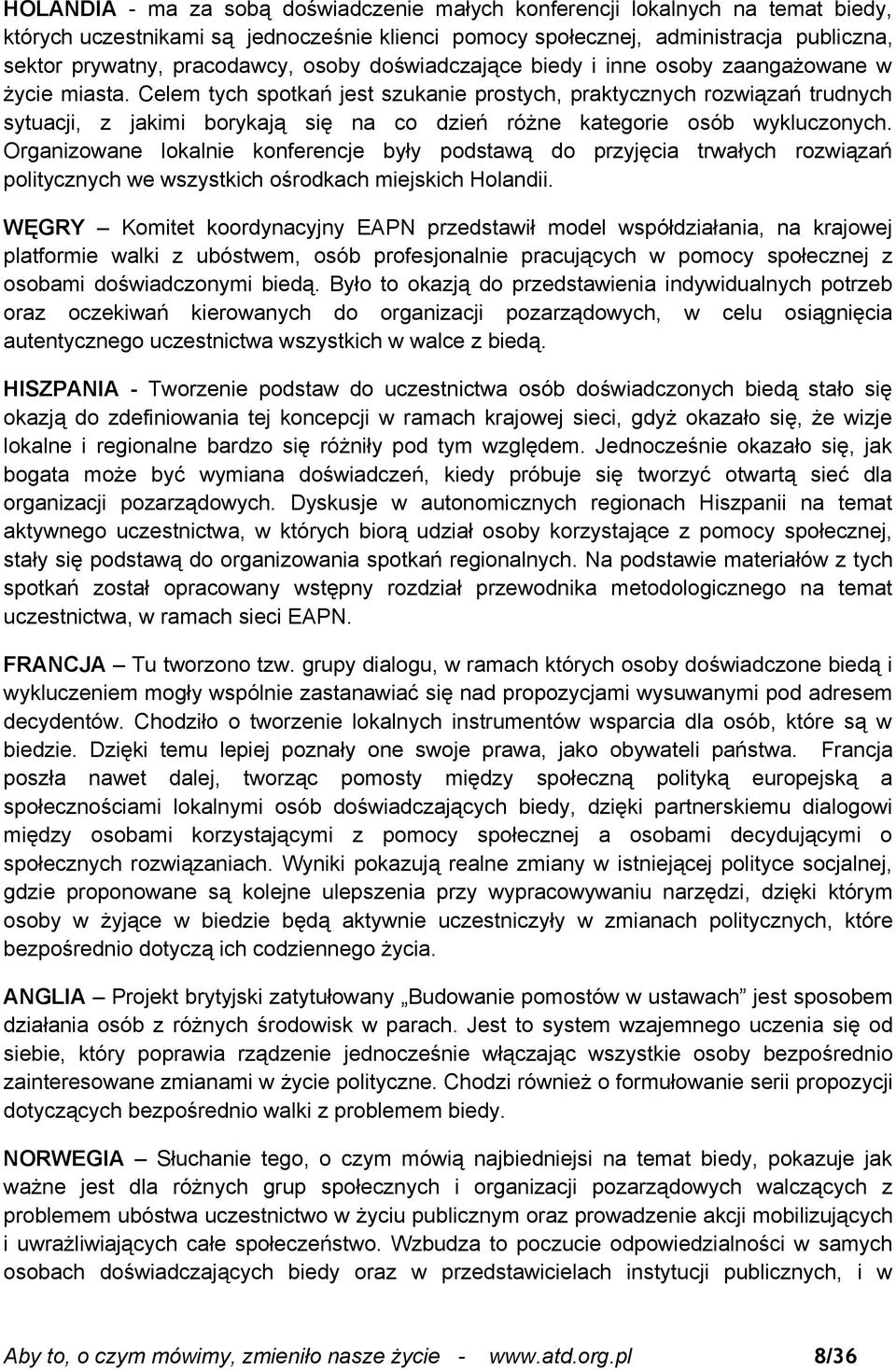 Celem tych spotkań jest szukanie prostych, praktycznych rozwiązań trudnych sytuacji, z jakimi borykają się na co dzień różne kategorie osób wykluczonych.