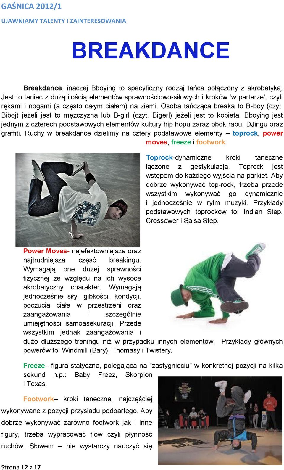 Biboj) jeżeli jest to mężczyzna lub B-girl (czyt. Bigerl) jeżeli jest to kobieta. Bboying jest jednym z czterech podstawowych elementów kultury hip hopu zaraz obok rapu, DJingu oraz graffiti.