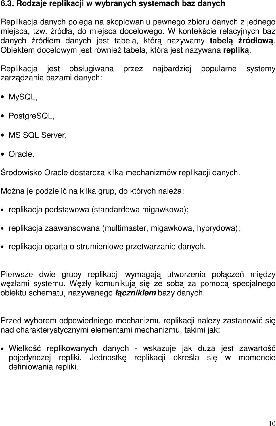 Replikacja jest obsługiwana przez najbardziej popularne systemy zarządzania bazami danych: MySQL, PostgreSQL, MS SQL Server, Oracle. Środowisko Oracle dostarcza kilka mechanizmów replikacji danych.