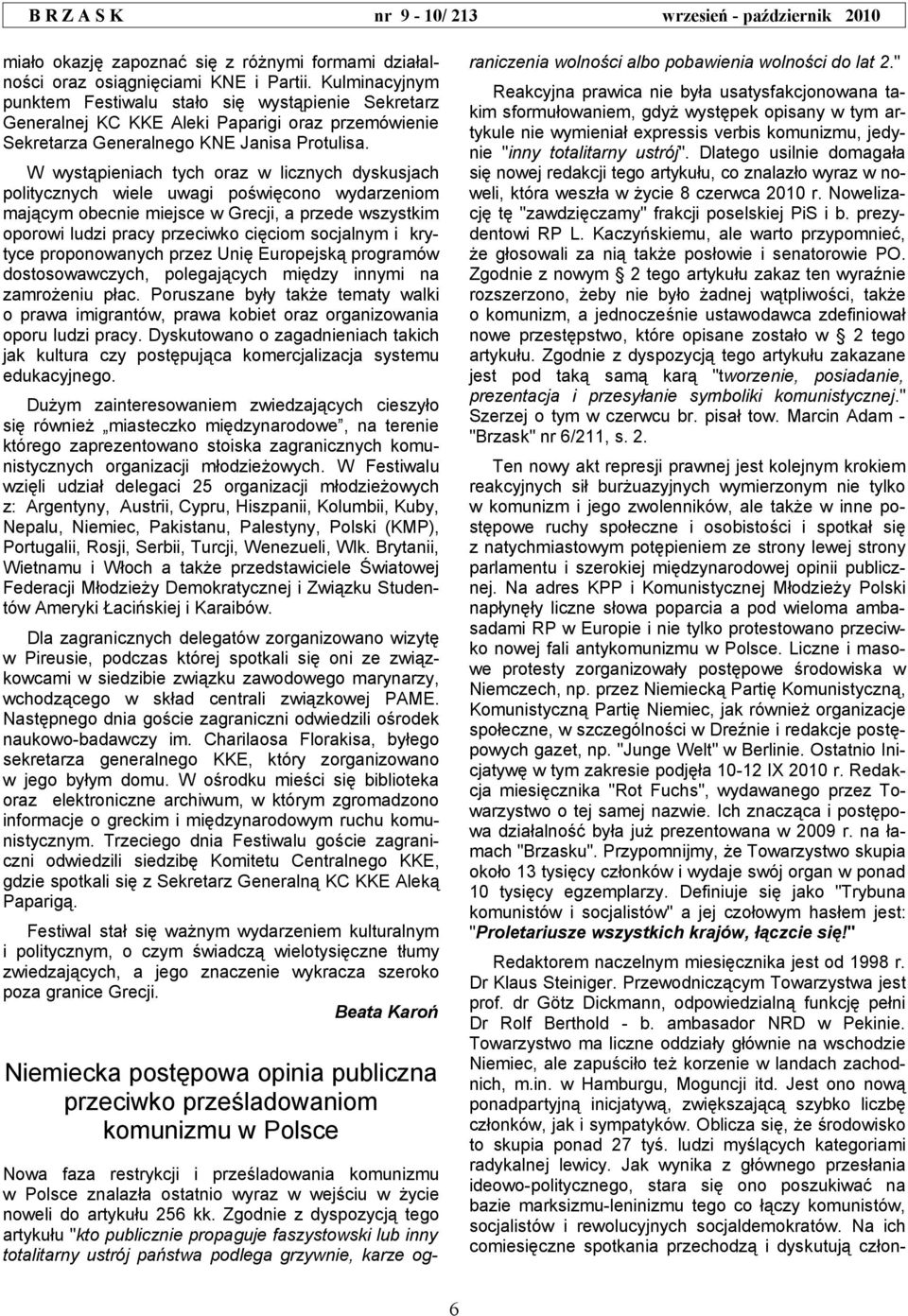 W wystąpieniach tych oraz w licznych dyskusjach politycznych wiele uwagi poświęcono wydarzeniom mającym obecnie miejsce w Grecji, a przede wszystkim oporowi ludzi pracy przeciwko cięciom socjalnym i