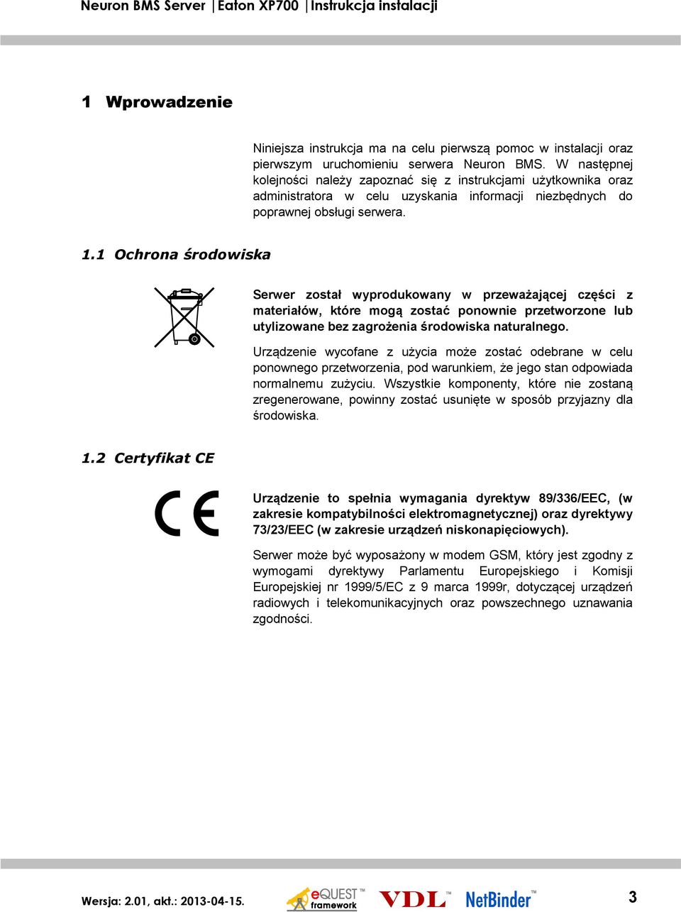 1 Ochrona środowiska Serwer został wyprodukowany w przeważającej części z materiałów, które mogą zostać ponownie przetworzone lub utylizowane bez zagrożenia środowiska naturalnego.