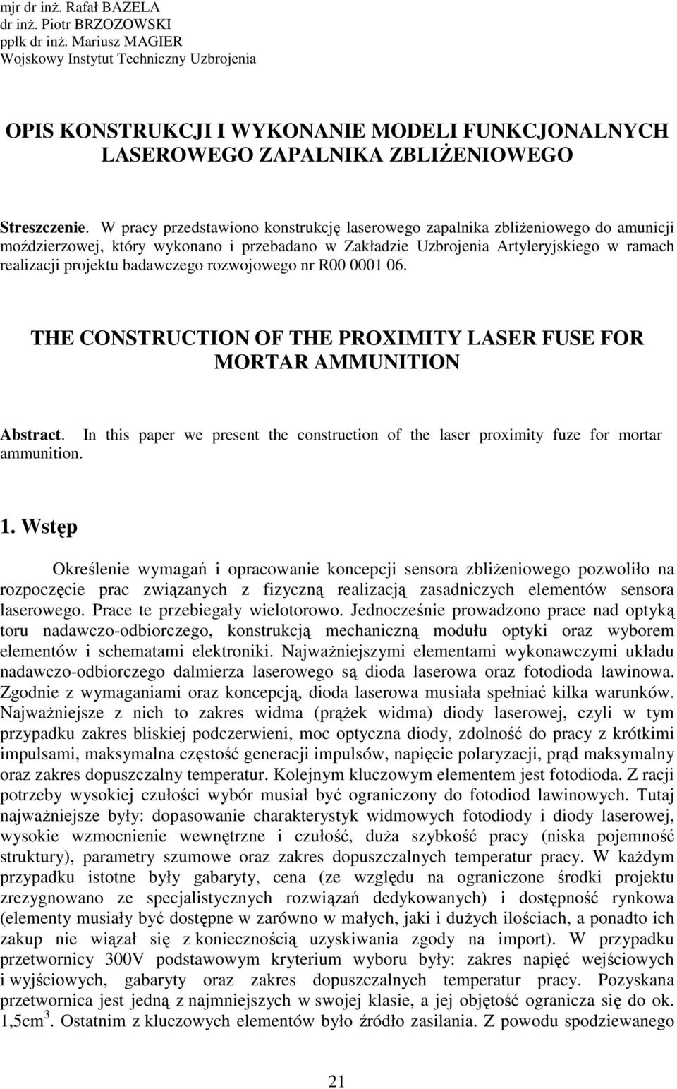 W pracy przedstawiono konstrukcję laserowego zapalnika zbliżeniowego do amunicji moździerzowej, który wykonano i przebadano w Zakładzie Uzbrojenia Artyleryjskiego w ramach realizacji projektu