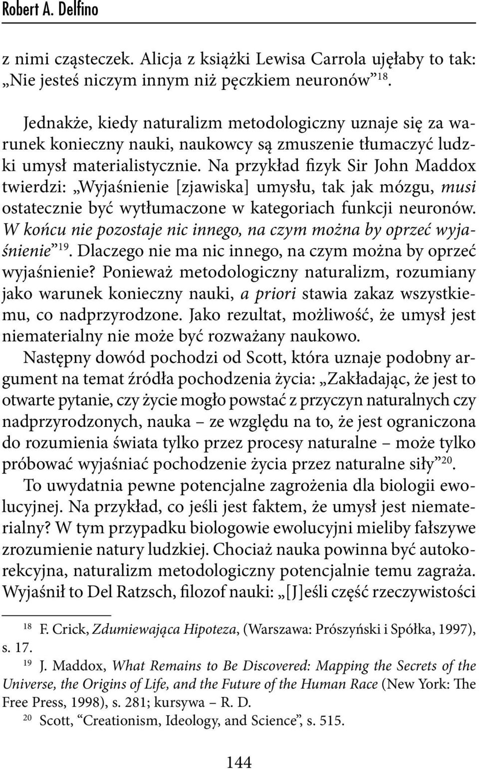 Na przykład fizyk Sir John Maddox twierdzi: Wyjaśnienie [zjawiska] umysłu, tak jak mózgu, musi ostatecznie być wytłumaczone w kategoriach funkcji neuronów.