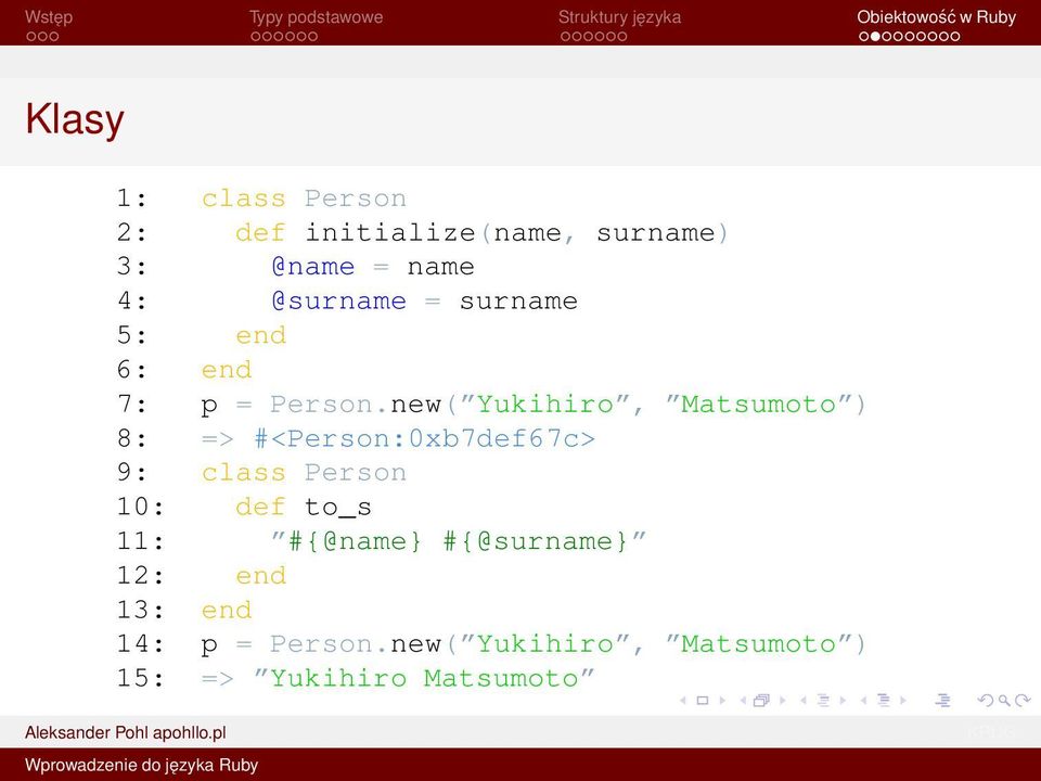 new( Yukihiro, Matsumoto ) 8: => #<Person:0xb7def67c> 9: class Person 10: def