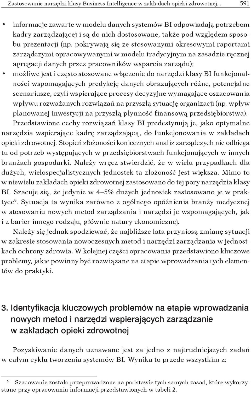 pokrywają się ze stosowanymi okresowymi raportami zarządczymi opracowywanymi w modelu tradycyjnym na zasadzie ręcznej agregacji danych przez pracowników wsparcia zarządu); możliwe jest i często