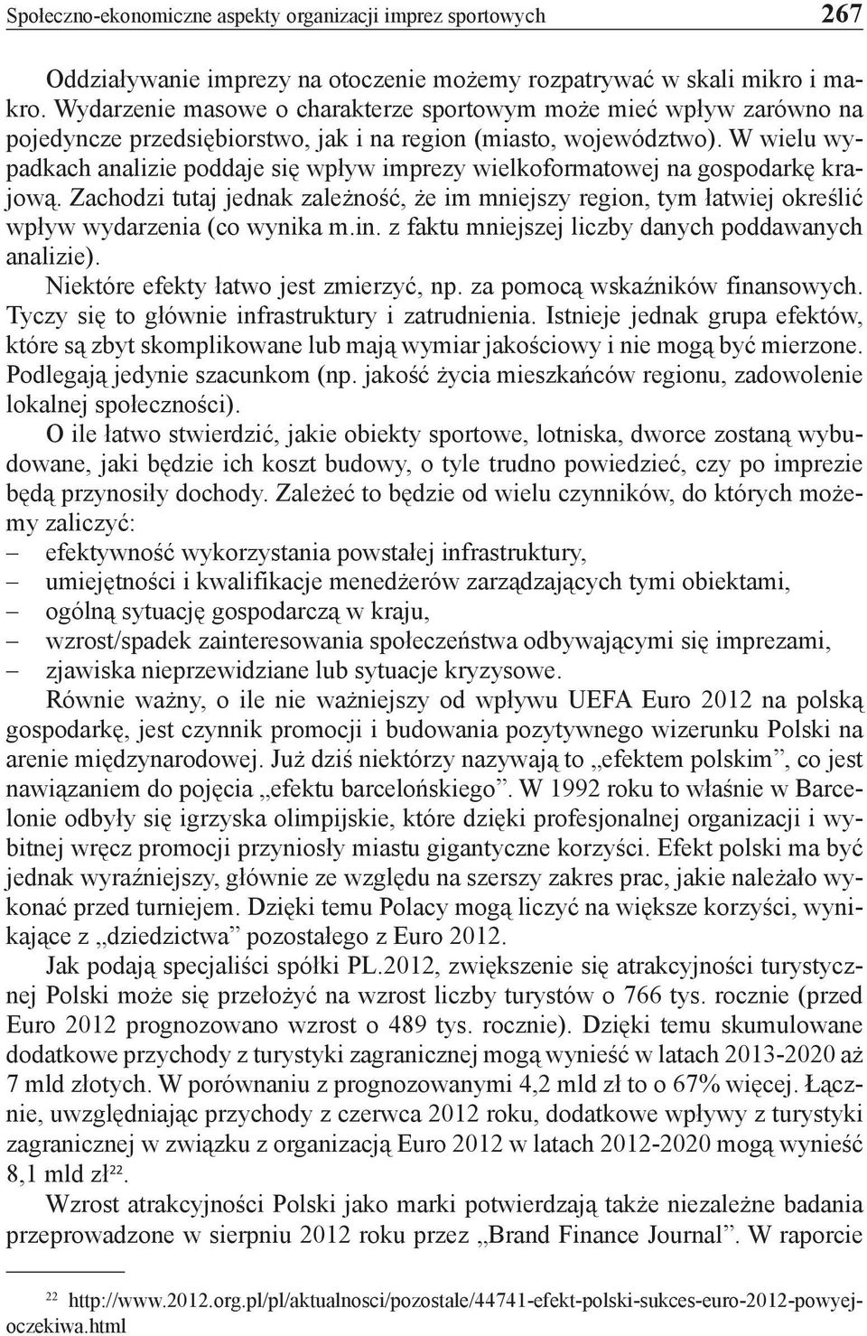 W wielu wypadkach analizie poddaje się wpływ imprezy wielkoformatowej na gospodarkę krajową. Zachodzi tutaj jednak zależność, że im mniejszy region, tym łatwiej określić wpływ wydarzenia (co wynika m.