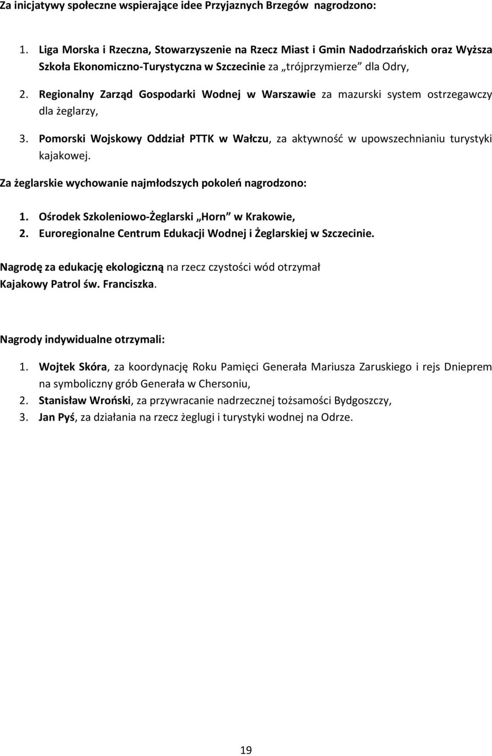 Regionalny Zarząd Gospodarki Wodnej w Warszawie za mazurski system ostrzegawczy dla żeglarzy, 3. Pomorski Wojskowy Oddział PTTK w Wałczu, za aktywność w upowszechnianiu turystyki kajakowej.