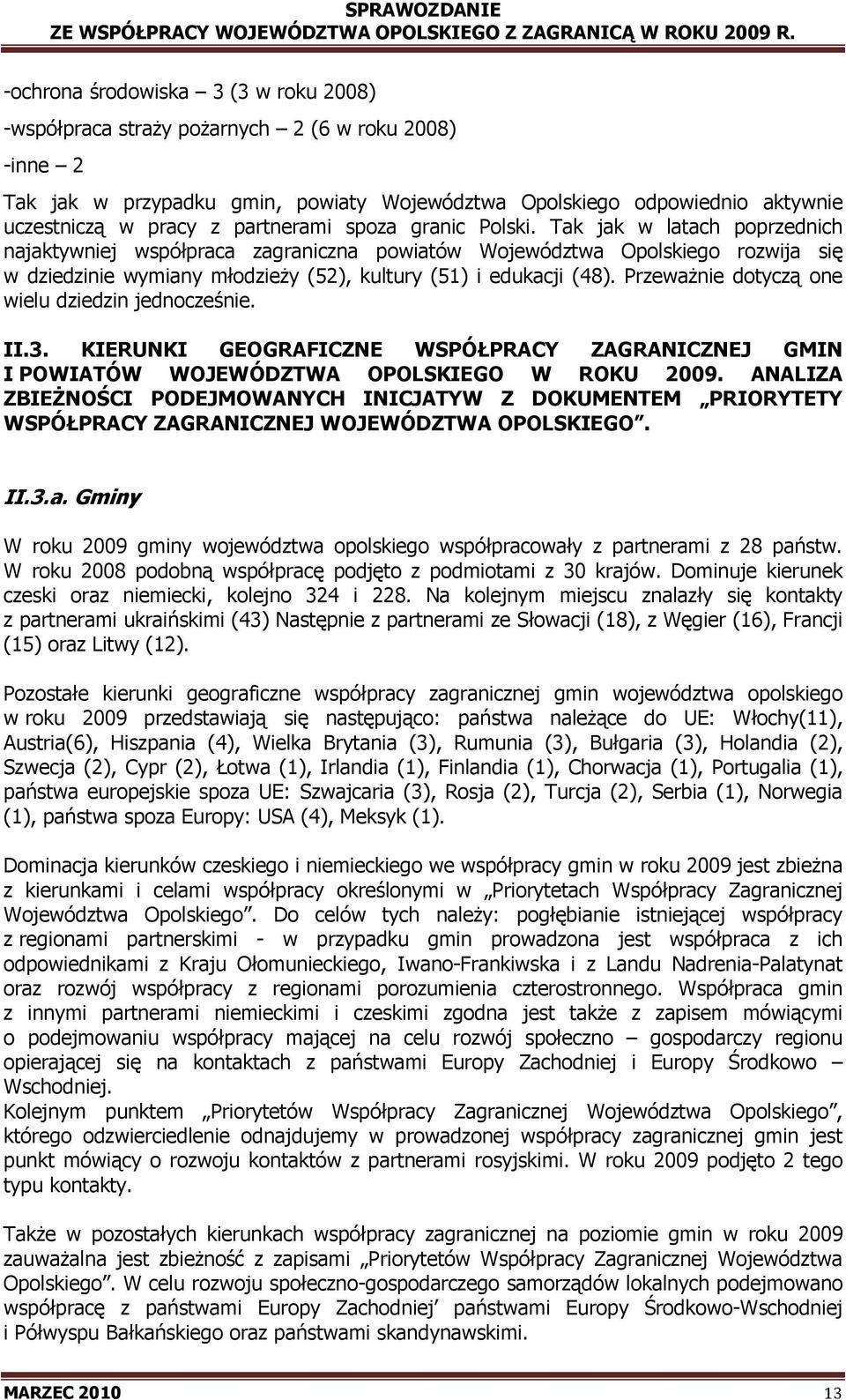 Tak jak w latach poprzednich najaktywniej współpraca zagraniczna powiatów Województwa Opolskiego rozwija się w dziedzinie wymiany młodzieŝy (52), kultury (51) i edukacji (48).