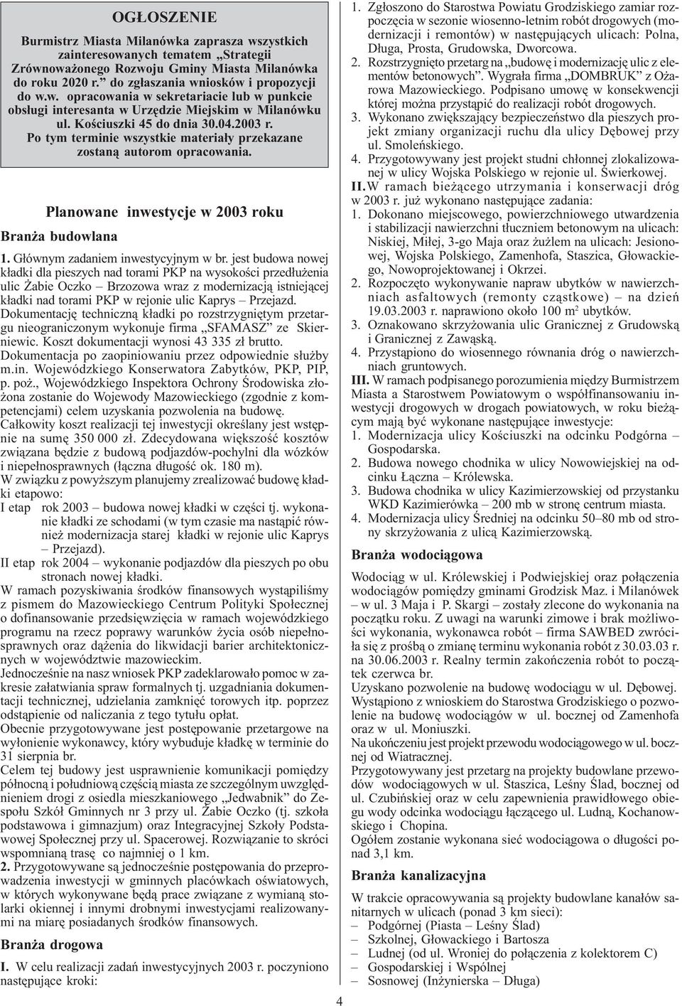 Dokumentacjê techniczn¹ k³adki po rozstrzygniêtym przetargu nieograniczonym wykonuje firma SFAMASZ ze Skierniewic. Koszt dokumentacji wynosi 43 335 z³ brutto.