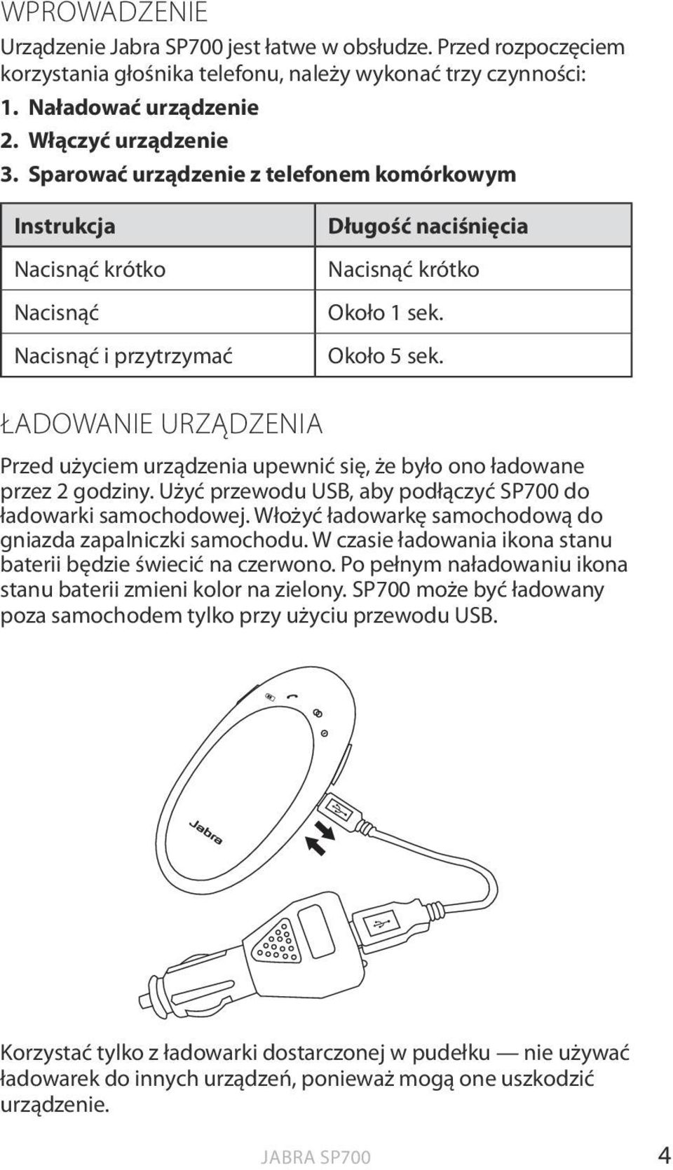 ŁADOWANIE URZĄDZENIA Przed użyciem urządzenia upewnić się, że było ono ładowane przez 2 godziny. Użyć przewodu USB, aby podłączyć SP700 do ładowarki samochodowej.