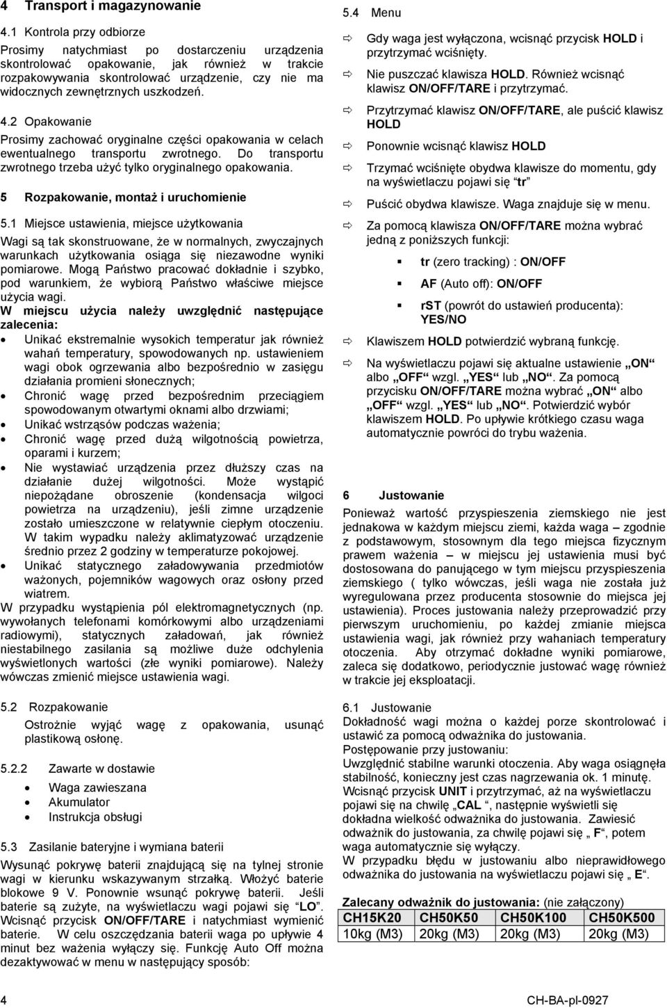 uszkodzeń. 4.2 Opakowanie Prosimy zachować oryginalne części opakowania w celach ewentualnego transportu zwrotnego. Do transportu zwrotnego trzeba użyć tylko oryginalnego opakowania.