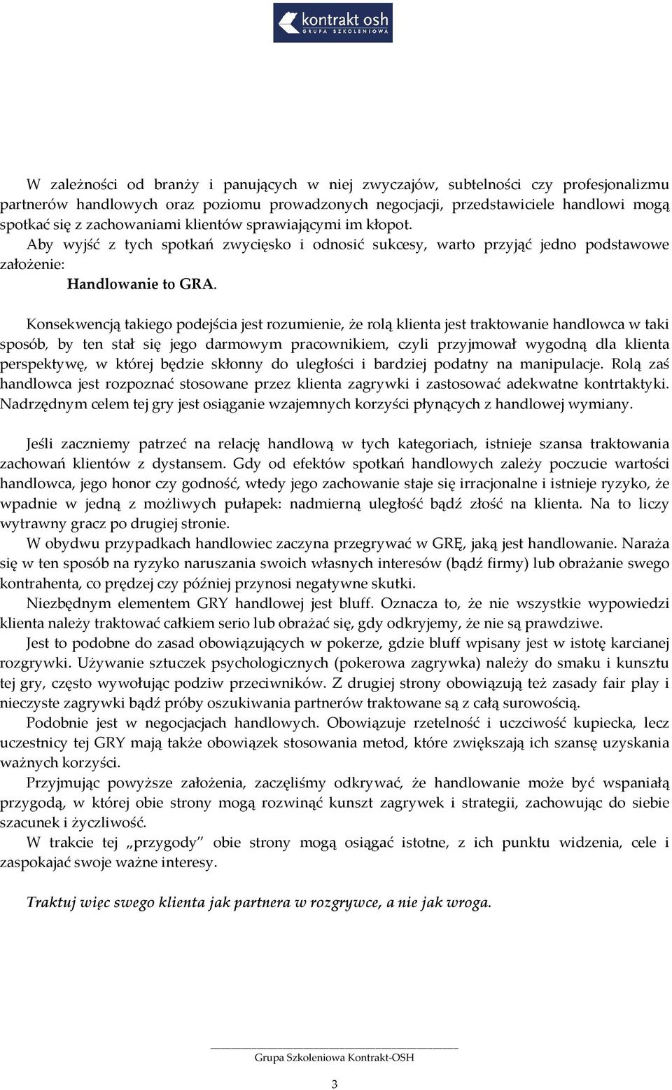 Konsekwencją takiego podejścia jest rozumienie, że rolą klienta jest traktowanie handlowca w taki sposób, by ten stał się jego darmowym pracownikiem, czyli przyjmował wygodną dla klienta perspektywę,