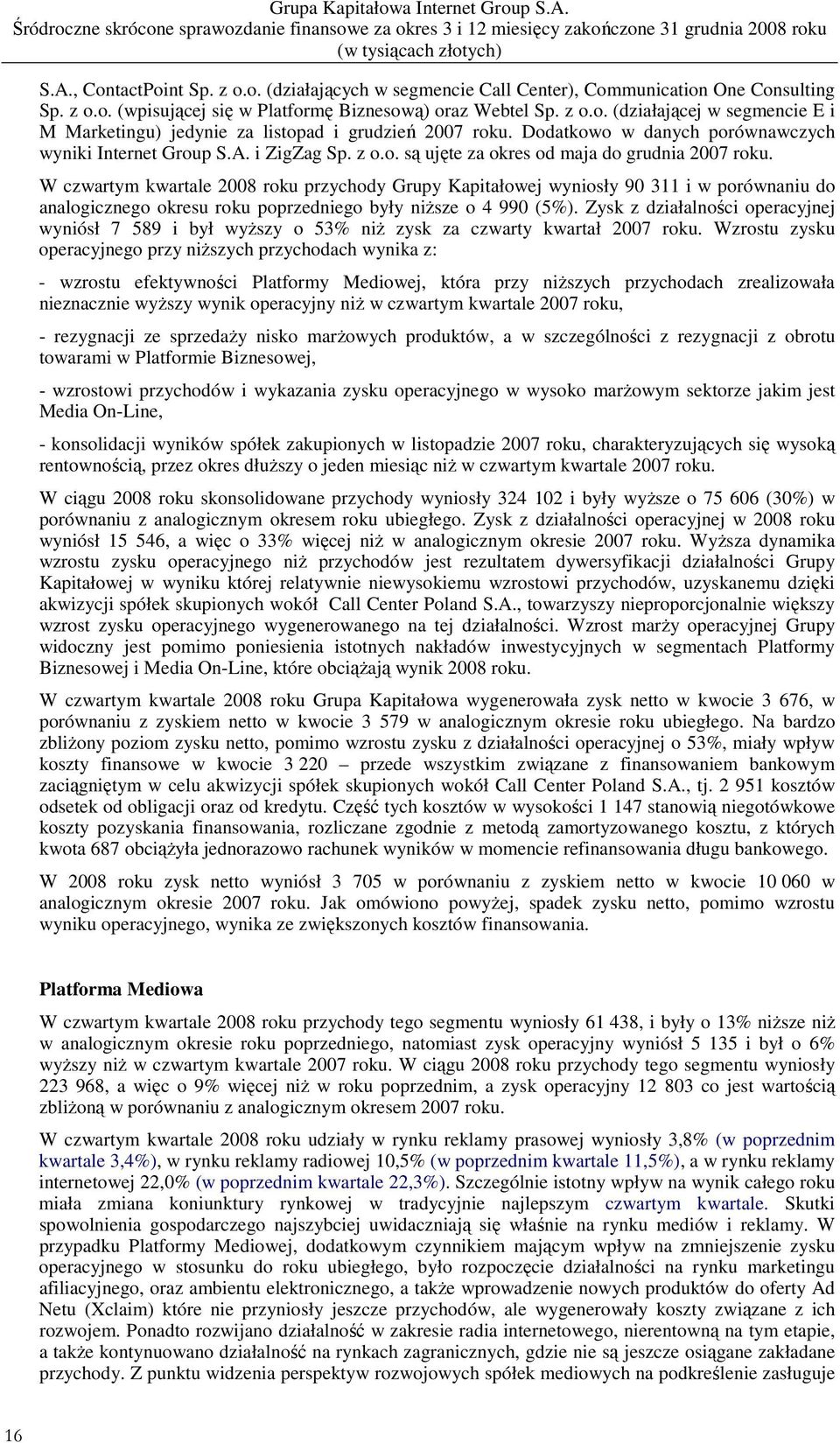 W czwartym kwartale 2008 roku przychody Grupy Kapitałowej wyniosły 90 311 i w porównaniu do analogicznego okresu roku poprzedniego były niŝsze o 4 990 (5%).