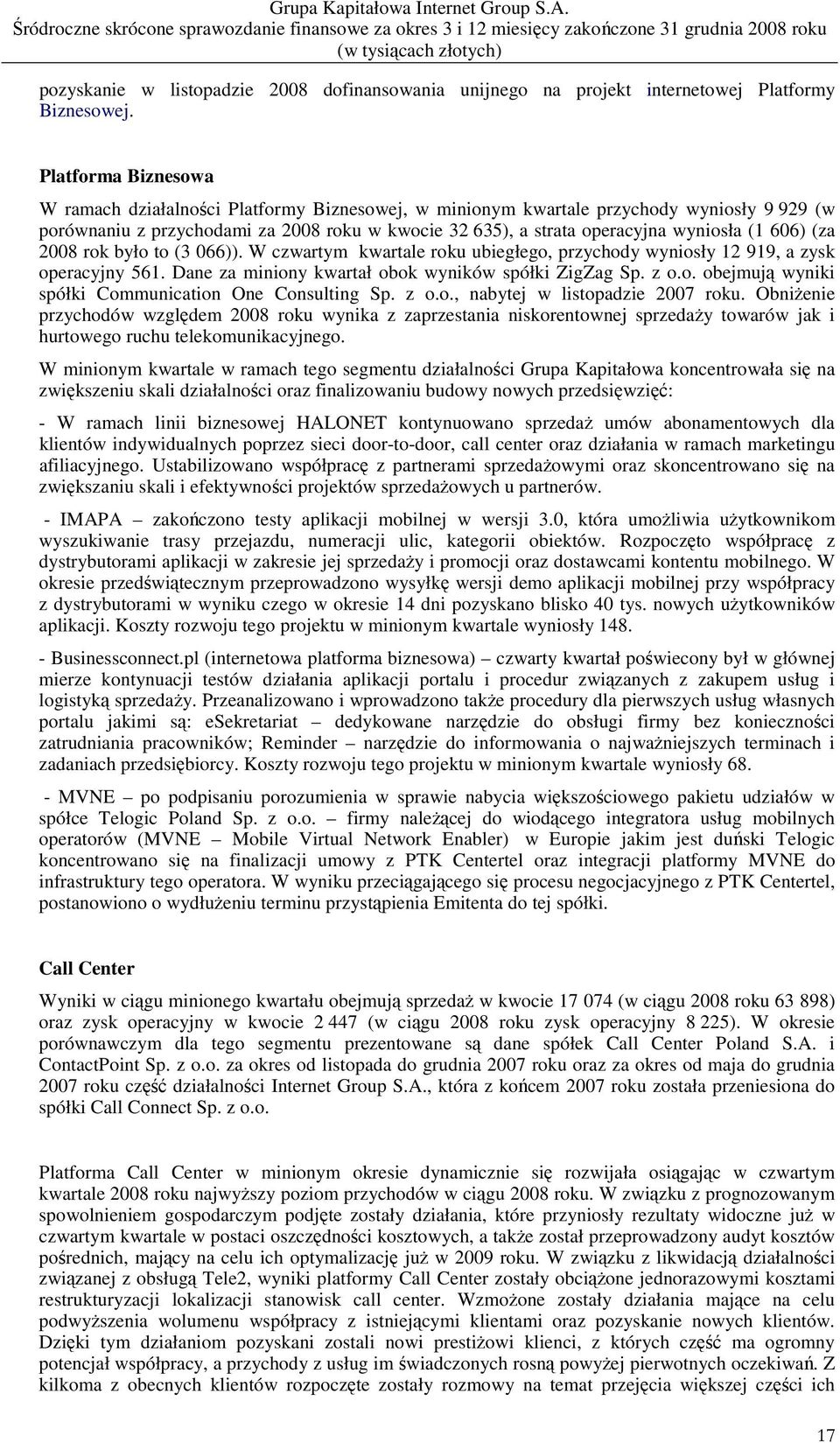 606) (za 2008 rok było to (3 066)). W czwartym kwartale roku ubiegłego, przychody wyniosły 12 919, a zysk operacyjny 561. Dane za miniony kwartał obok wyników spółki ZigZag Sp. z o.o. obejmują wyniki spółki Communication One Consulting Sp.