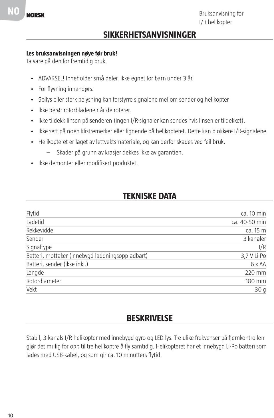 Ikke tildekk linsen på senderen (ingen I/R-signaler kan sendes hvis linsen er tildekket). Ikke sett på noen klistremerker eller lignende på helikopteret. Dette kan blokkere I/R-signalene.