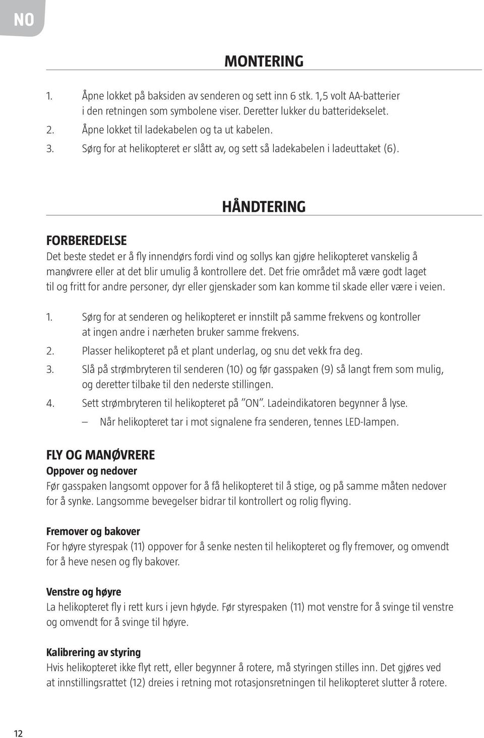 HÅNDTERING FORBEREDELSE Det beste stedet er å fly innendørs fordi vind og sollys kan gjøre helikopteret vanskelig å manøvrere eller at det blir umulig å kontrollere det.