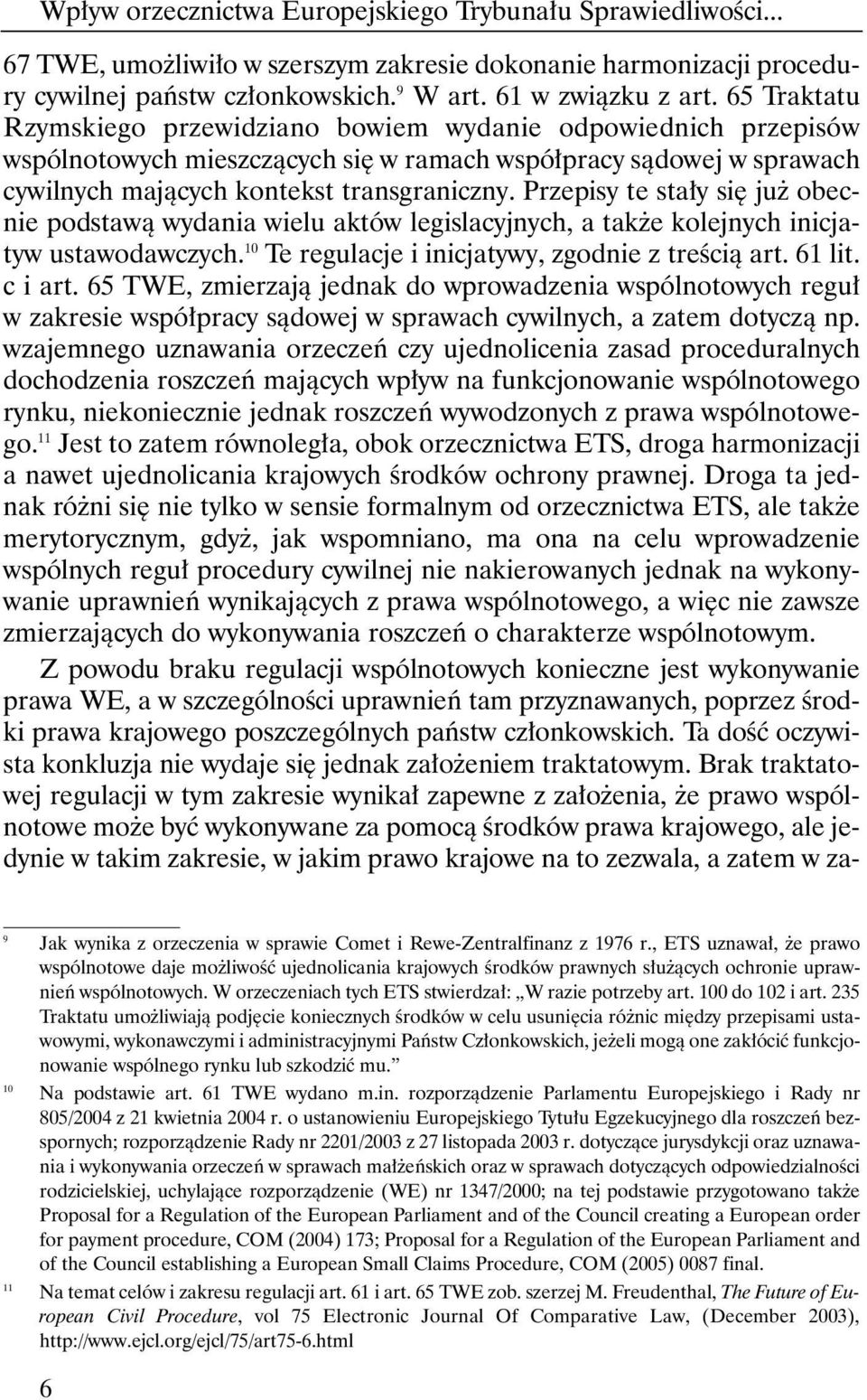 Przepisy te sta y si ju obecnie podstawà wydania wielu aktów legislacyjnych, a tak e kolejnych inicjatyw ustawodawczych. 10 Te regulacje i inicjatywy, zgodnie z treêcià art. 61 lit. c i art.