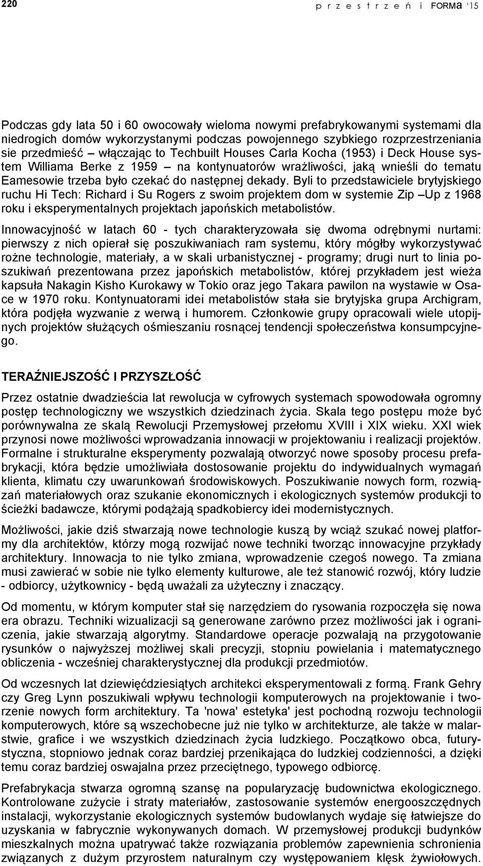 następnej dekady. Byli to przedstawiciele brytyjskiego ruchu Hi Tech: Richard i Su Rogers z swoim projektem dom w systemie Zip Up z 1968 roku i eksperymentalnych projektach japońskich metabolistów.