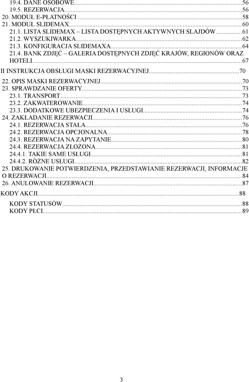 SPRAWDZANIE OFERTY...73 23.1. TRANSPORT...73 23.2. ZAKWATEROWANIE...74 23.3. DODATKOWE UBEZPIECZENIA I USŁUGI...74 24. ZAKŁADANIE REZERWACJI...76 24.1. REZERWACJA STAŁA...76 24.2. REZERWACJA OPCJONALNA.