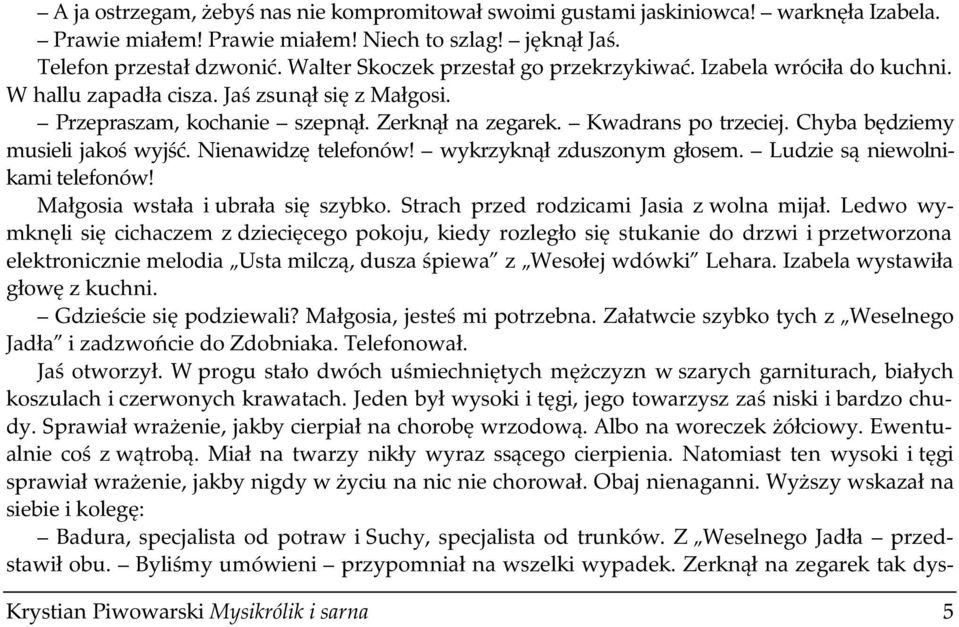 Chyba będziemy musieli jakoś wyjść. Nienawidzę telefonów! wykrzyknął zduszonym głosem. Ludzie są niewolnikami telefonów! Małgosia wstała i ubrała się szybko.