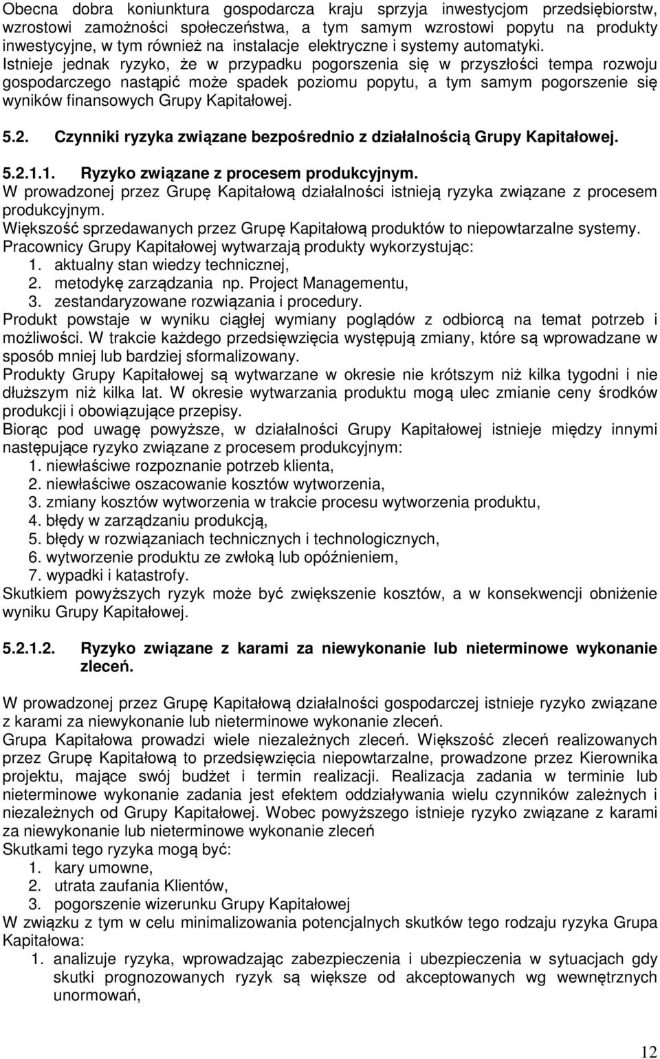 Istnieje jednak ryzyko, że w przypadku pogorszenia się w przyszłości tempa rozwoju gospodarczego nastąpić może spadek poziomu popytu, a tym samym pogorszenie się wyników finansowych Grupy Kapitałowej.