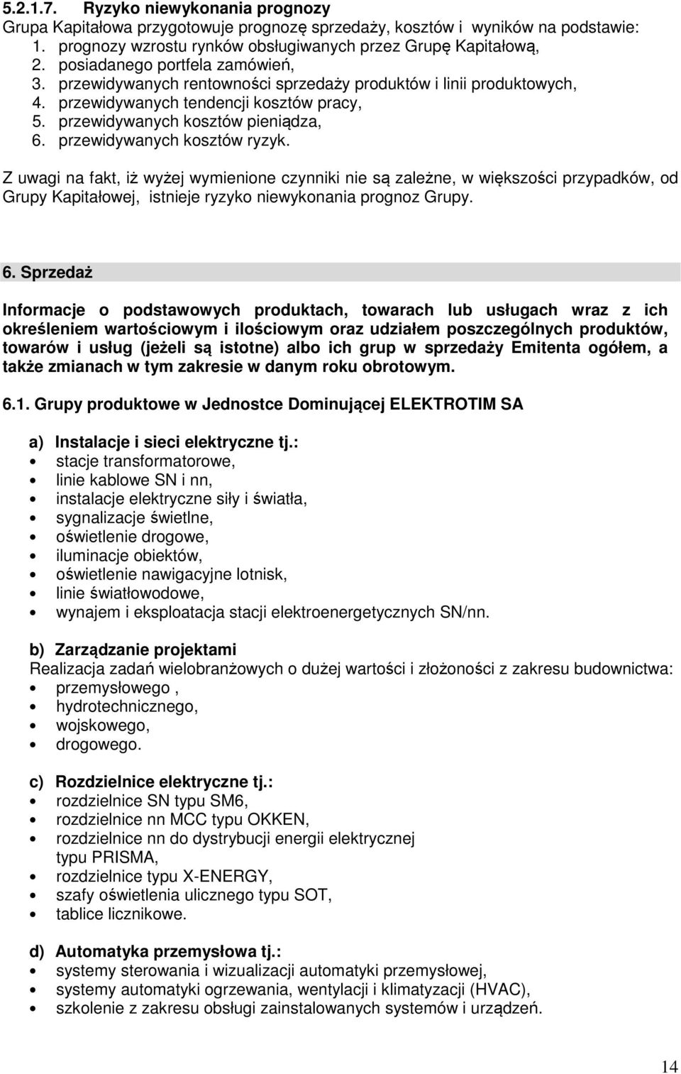 przewidywanych kosztów ryzyk. Z uwagi na fakt, iż wyżej wymienione czynniki nie są zależne, w większości przypadków, od Grupy Kapitałowej, istnieje ryzyko niewykonania prognoz Grupy. 6.