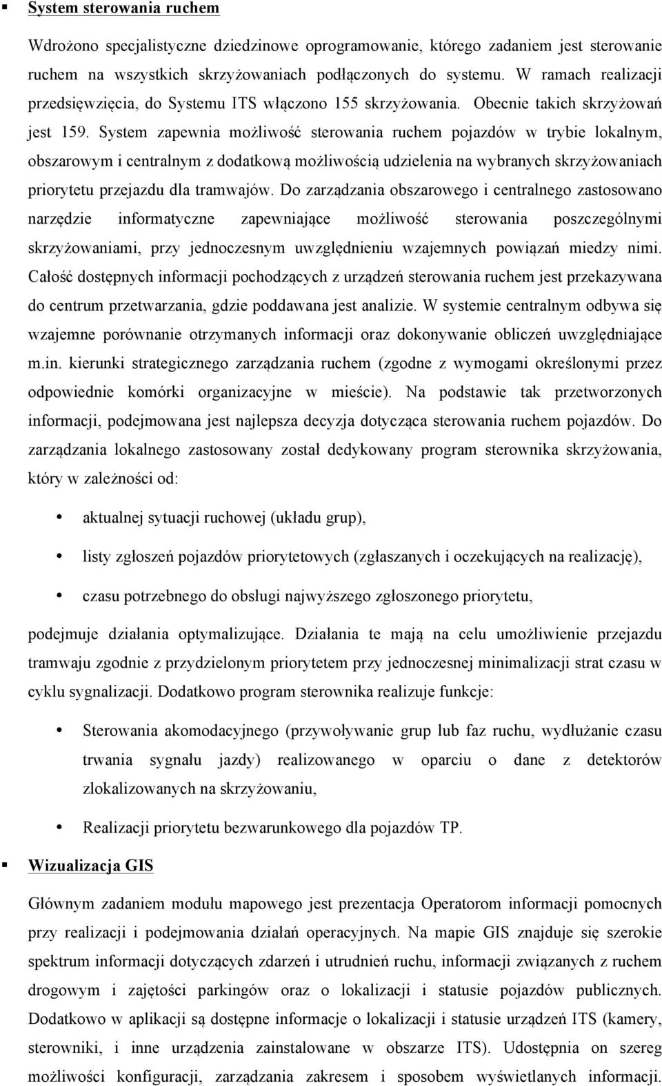 System zapewnia możliwość sterowania ruchem pojazdów w trybie lokalnym, obszarowym i centralnym z dodatkową możliwością udzielenia na wybranych skrzyżowaniach priorytetu przejazdu dla tramwajów.