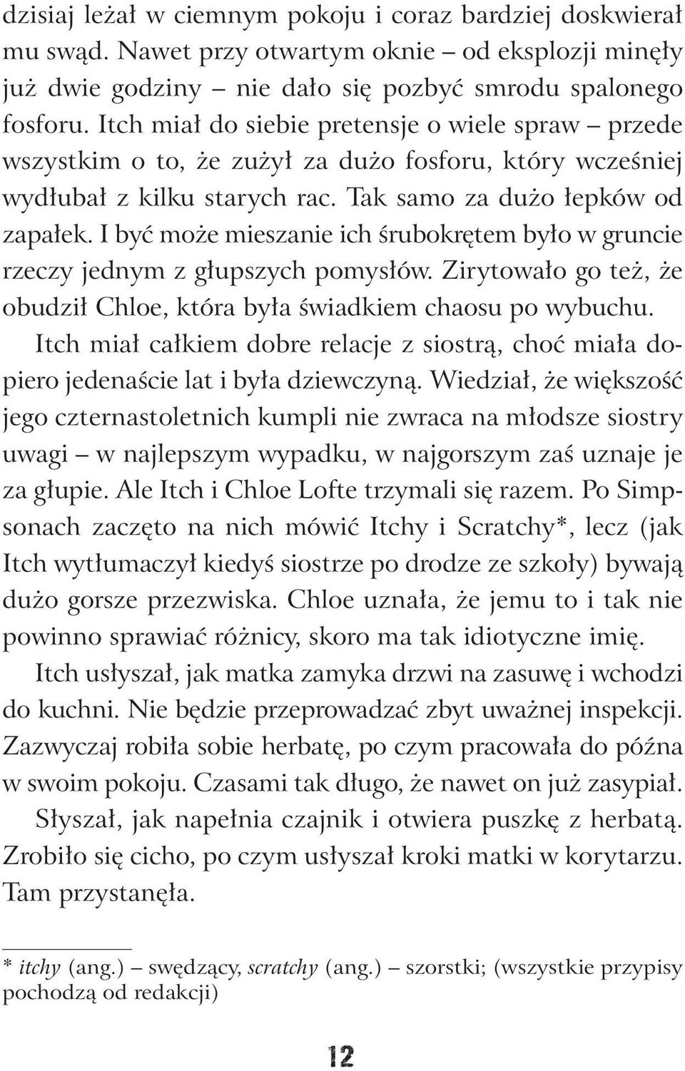 I być może mieszanie ich śrubokrętem było w gruncie rzeczy jednym z głupszych pomysłów. Zirytowało go też, że obudził Chloe, która była świadkiem chaosu po wybuchu.