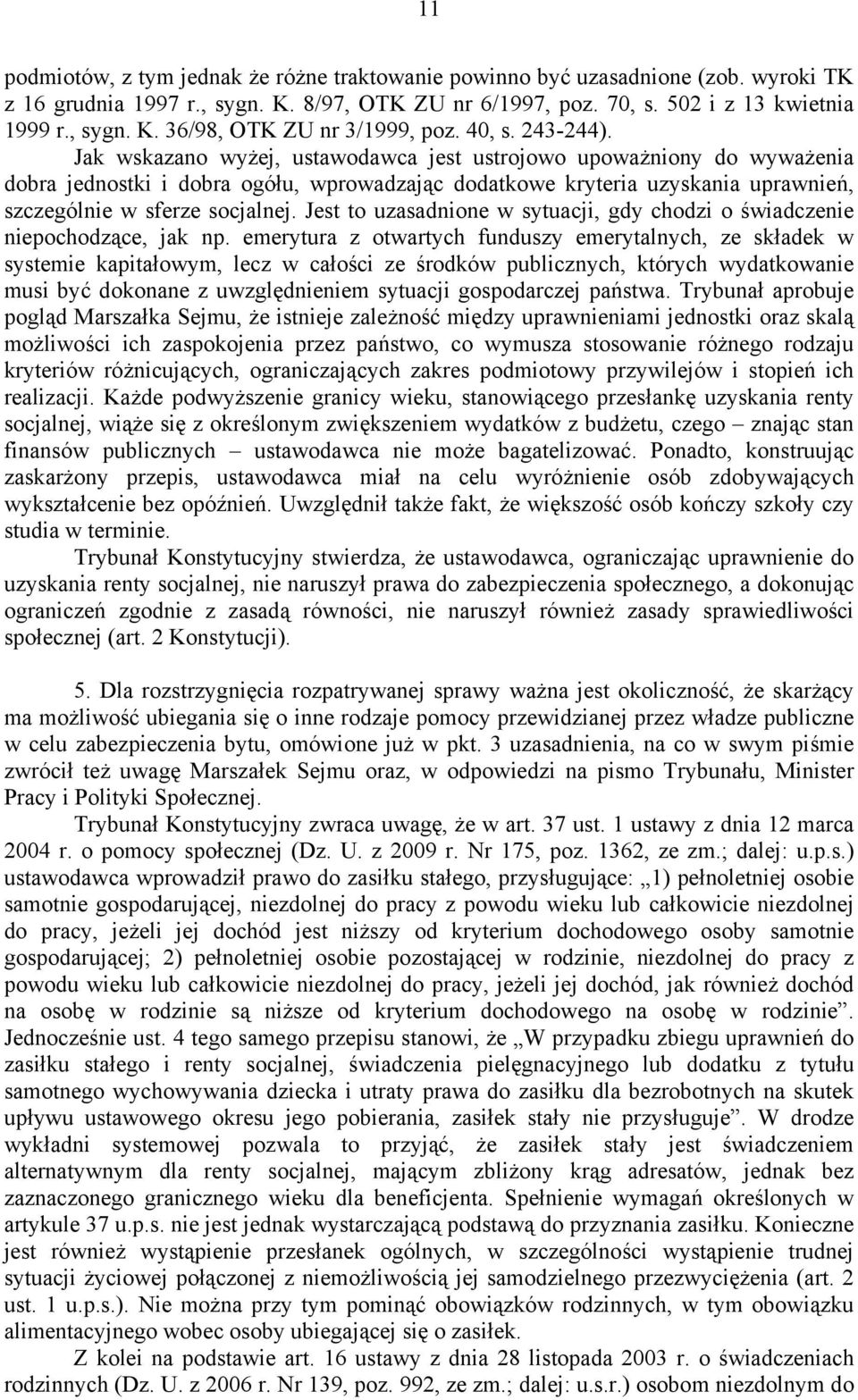 Jak wskazano wyżej, ustawodawca jest ustrojowo upoważniony do wyważenia dobra jednostki i dobra ogółu, wprowadzając dodatkowe kryteria uzyskania uprawnień, szczególnie w sferze socjalnej.