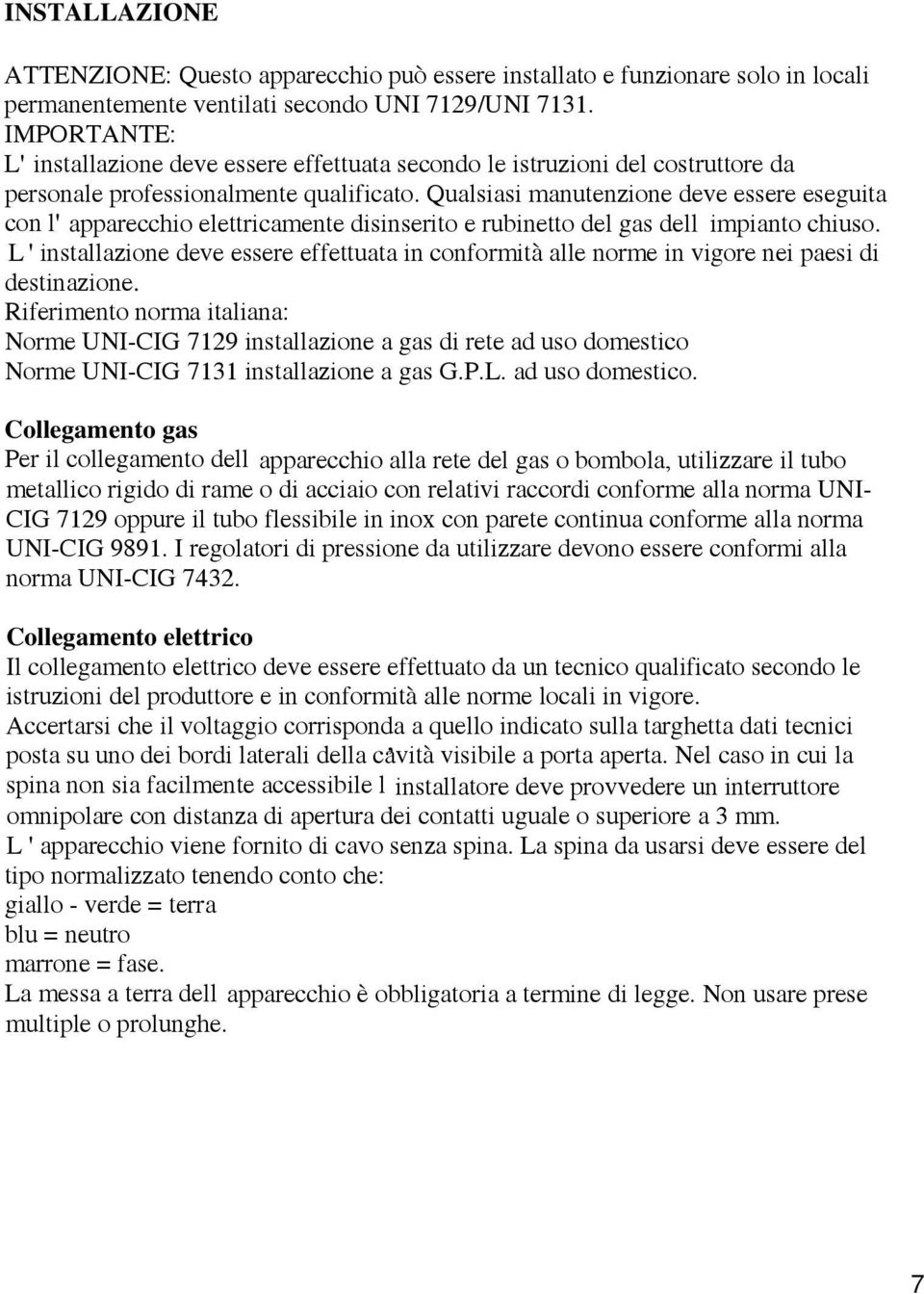 Qualsiasi manutenzione deve essere eseguita con l' apparecchio elettricamente disinserito e rubinetto del gas dell impianto chiuso.