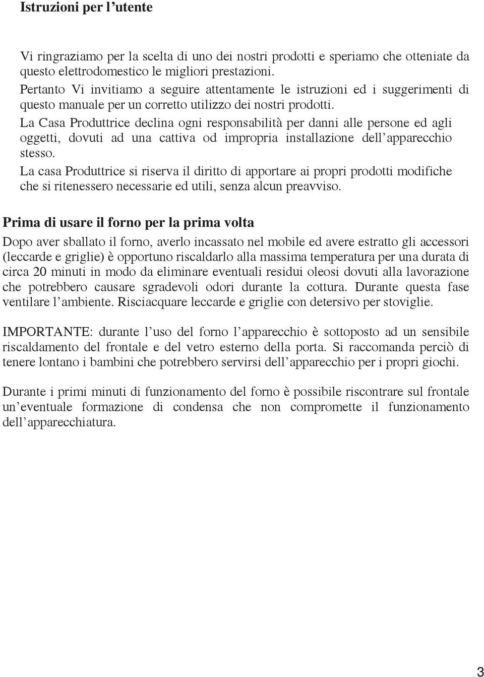 La Casa Produttrice declina ogni responsabilità per danni alle persone ed agli oggetti, dovuti ad una cattiva od impropria installazione dell apparecchio stesso.