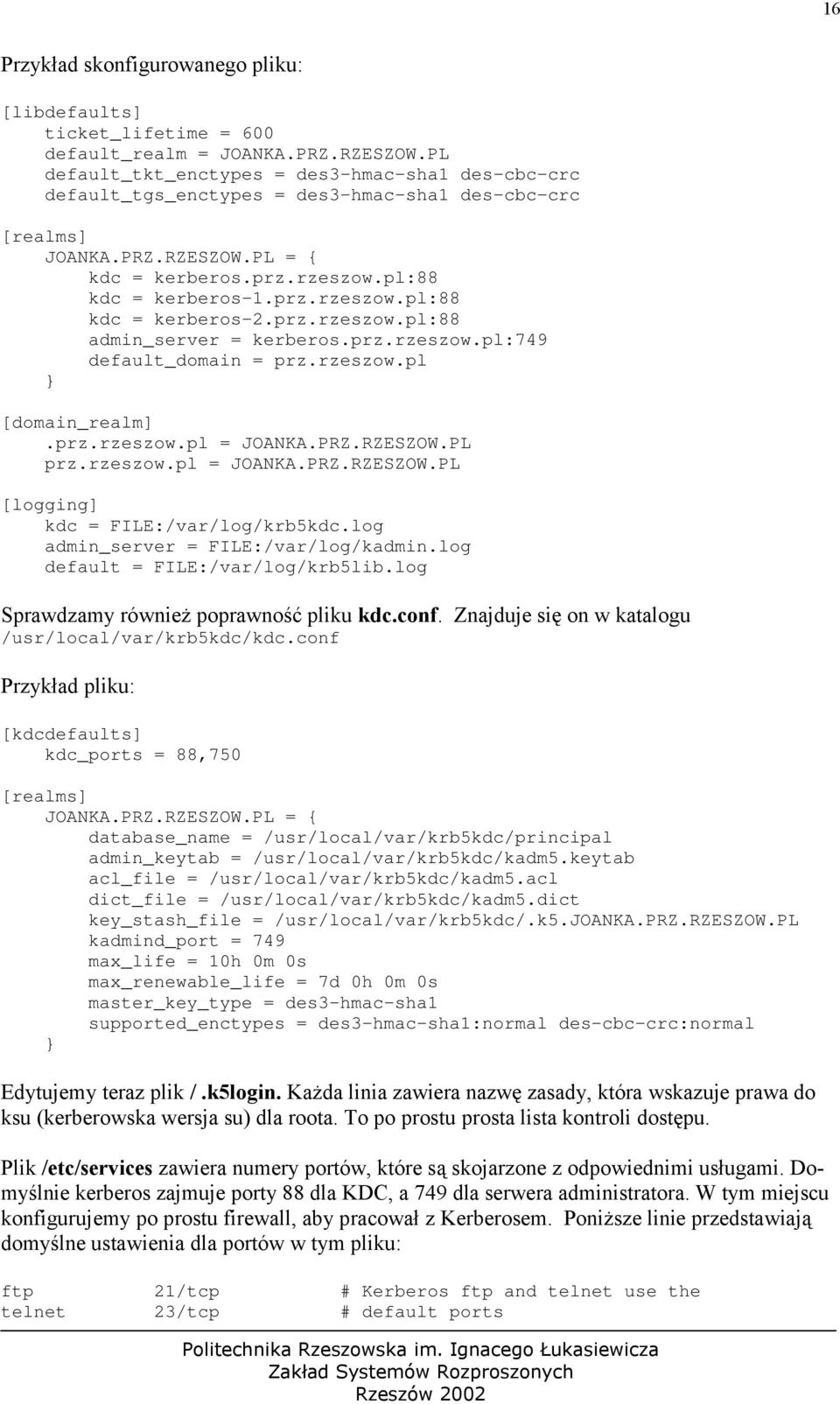 prz.rzeszow.pl:88 admin_server = kerberos.prz.rzeszow.pl:749 default_domain = prz.rzeszow.pl } [domain_realm].prz.rzeszow.pl = JOANKA.PRZ.RZESZOW.PL prz.rzeszow.pl = JOANKA.PRZ.RZESZOW.PL [logging] kdc = FILE:/var/log/krb5kdc.