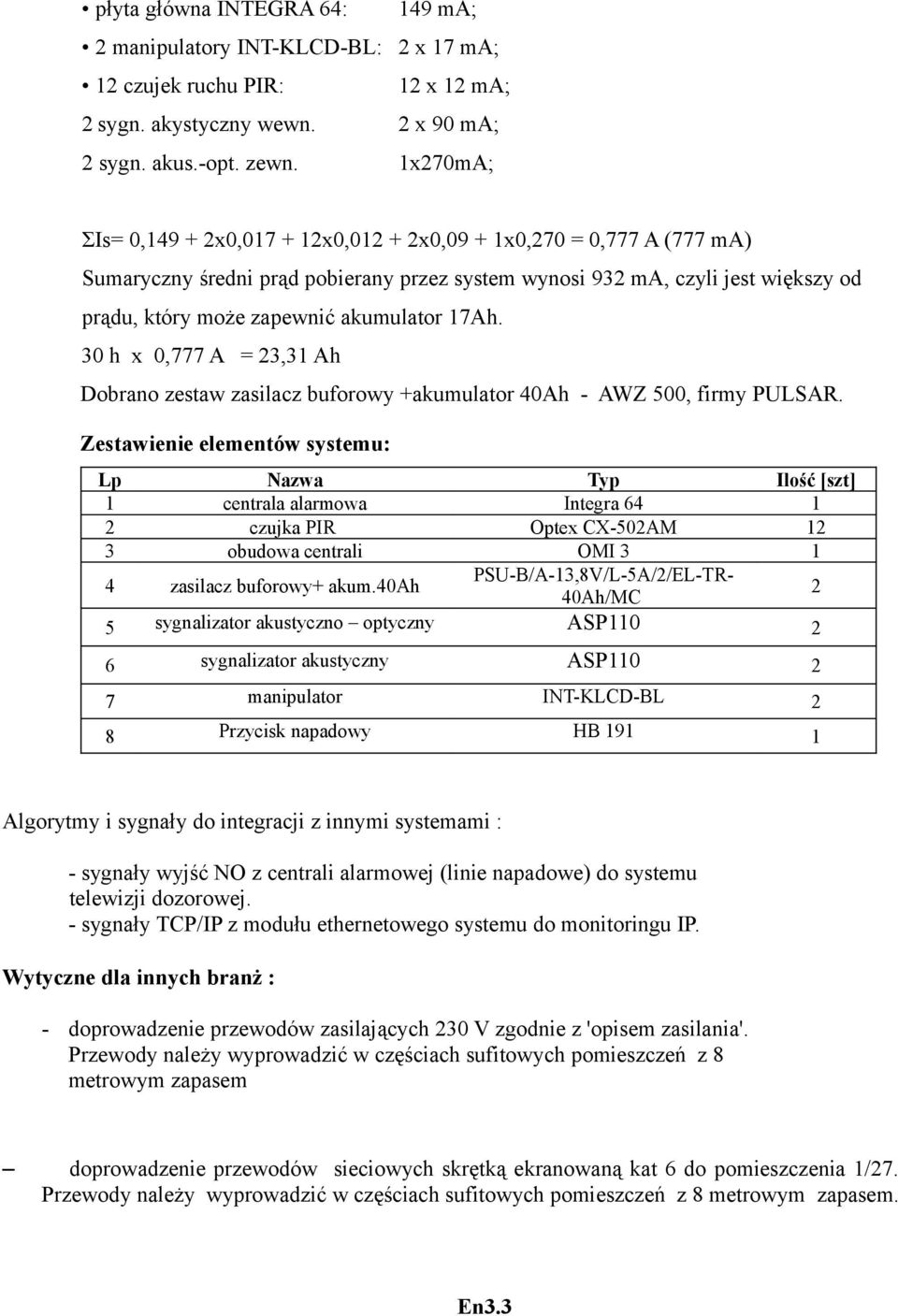 17Ah. 30 h x 0,777 A = 23,31 Ah Dobrano zestaw zasilacz buforowy +akumulator 40Ah - AWZ 500, firmy PULSAR.