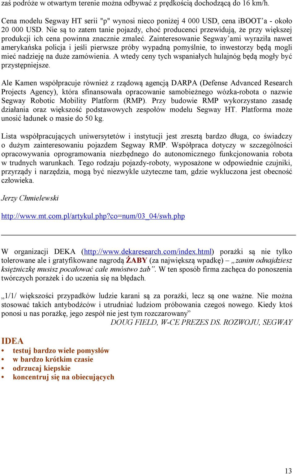 Zainteresowanie Segway ami wyraziła nawet amerykańska policja i jeśli pierwsze próby wypadną pomyślnie, to inwestorzy będą mogli mieć nadzieję na duże zamówienia.