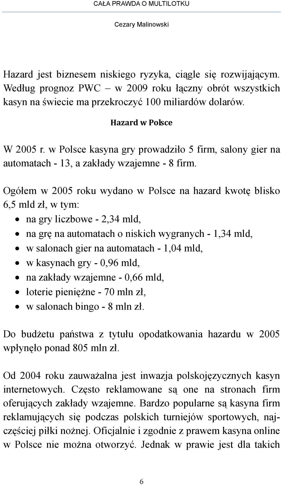 Ogółem w 2005 roku wydano w Polsce na hazard kwotę blisko 6,5 mld zł, w tym: na gry liczbowe - 2,34 mld, na grę na automatach o niskich wygranych - 1,34 mld, w salonach gier na automatach - 1,04 mld,