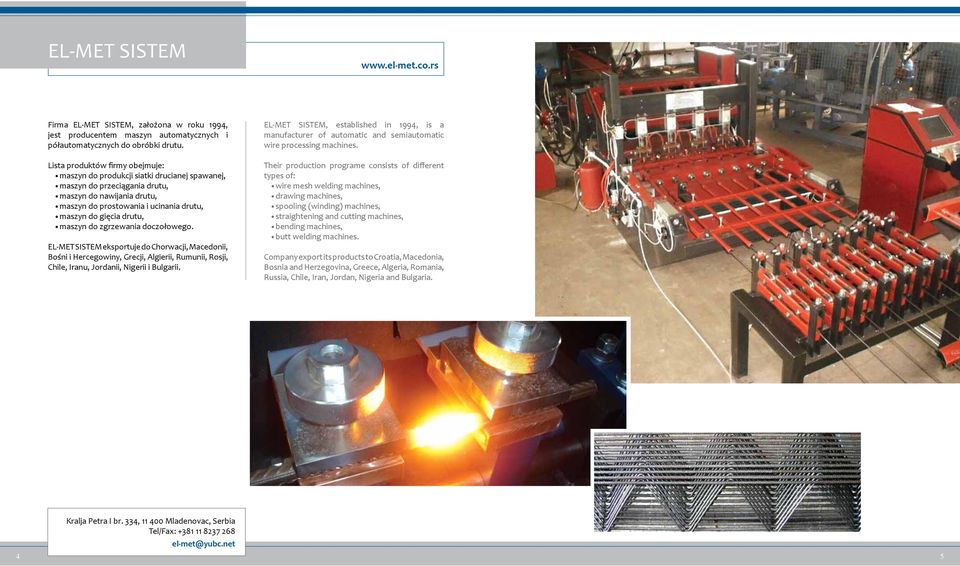 maszyn do zgrzewania doczołowego. EL-MET SISTEM eksportuje do Chorwacji, Macedonii, Bośni i Hercegowiny, Grecji, Algierii, Rumunii, Rosji, Chile, Iranu, Jordanii, Nigerii i Bulgarii.